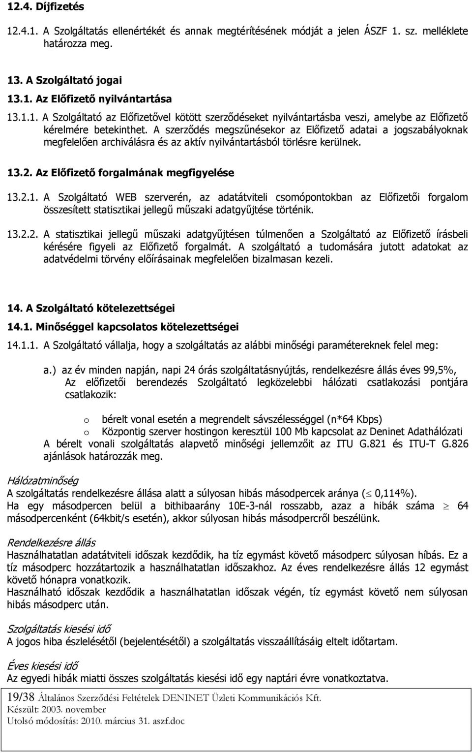 .2. Az Előfizető forgalmának megfigyelése 13.2.1. A Szolgáltató WEB szerverén, az adatátviteli csomópontokban az Előfizetői forgalom összesített statisztikai jellegű műszaki adatgyűjtése történik. 13.2.2. A statisztikai jellegű műszaki adatgyűjtésen túlmenően a Szolgáltató az Előfizető írásbeli kérésére figyeli az Előfizető forgalmát.