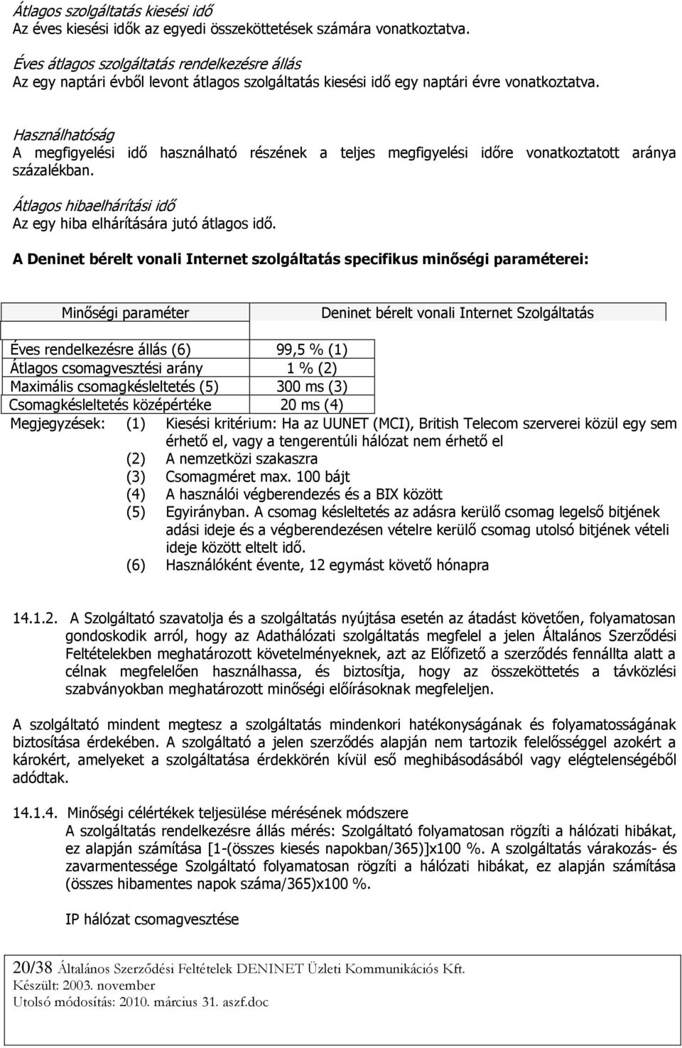 Használhatóság A megfigyelési idő használható részének a teljes megfigyelési időre vonatkoztatott aránya százalékban. Átlagos hibaelhárítási idő Az egy hiba elhárítására jutó átlagos idő.