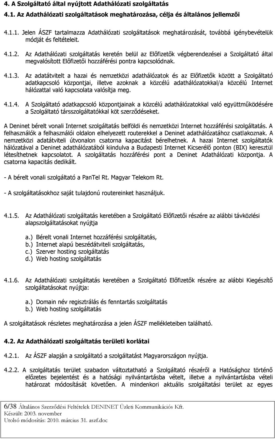 Az adatátvitelt a hazai és nemzetközi adathálózatok és az Előfizetők között a Szolgáltató adatkapcsoló központjai, illetve azoknak a közcélú adathálózatokkal/a közcélú Internet hálózattal való