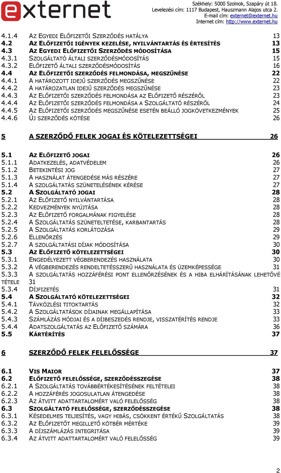 4.3 AZ ELŐFIZETŐI SZERZŐDÉS FELMONDÁSA AZ ELŐFIZETŐ RÉSZÉRŐL 23 4.4.4 AZ ELŐFIZETŐI SZERZŐDÉS FELMONDÁSA A SZOLGÁLTATÓ RÉSZÉRŐL 24 4.4.5 AZ ELŐFIZETŐI SZERZŐDÉS MEGSZŰNÉSE ESETÉN BEÁLLÓ JOGKÖVETKEZMÉNYEK 25 4.