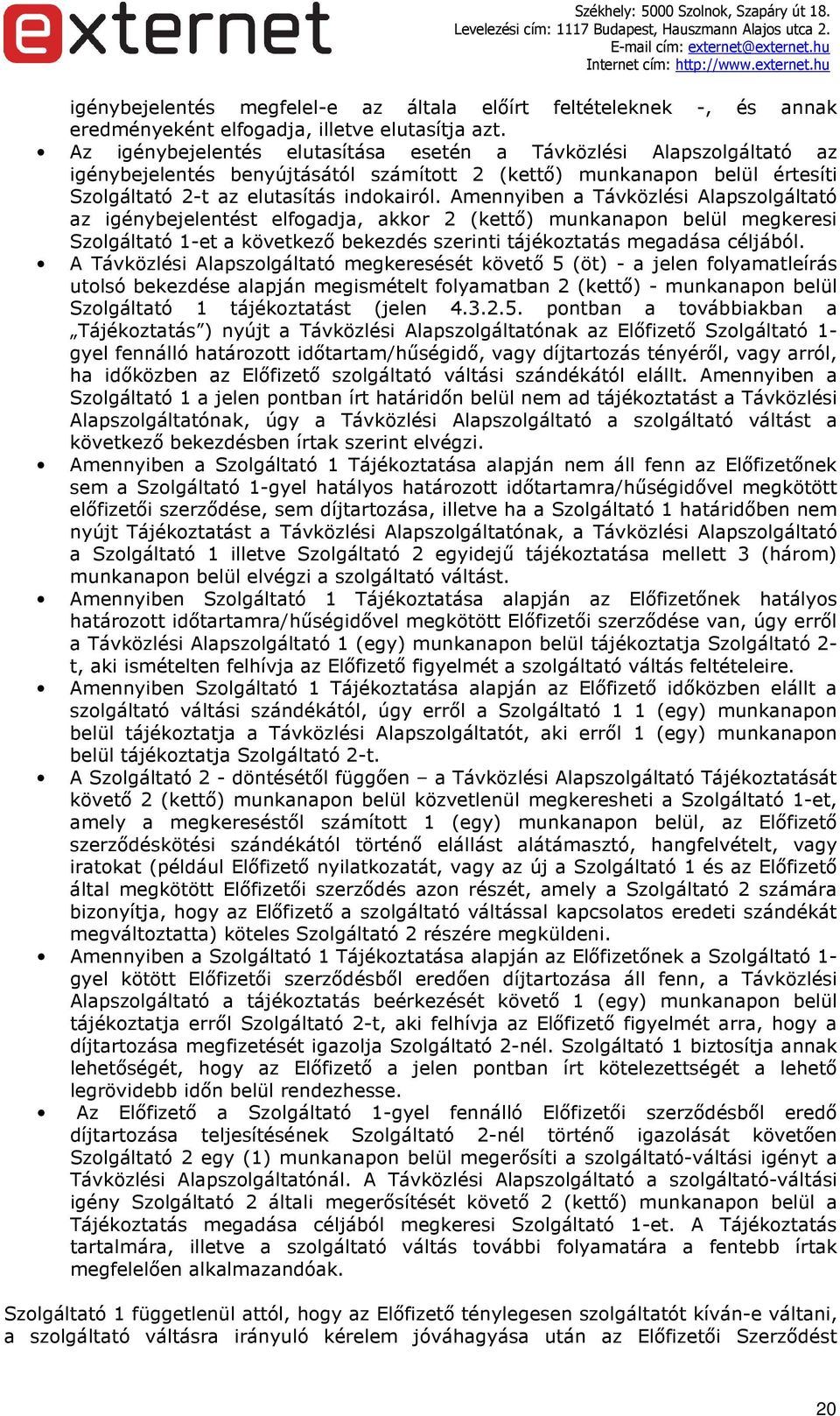 Amennyiben a Távközlési Alapszolgáltató az igénybejelentést elfogadja, akkor 2 (kettő) munkanapon belül megkeresi Szolgáltató 1-et a következő bekezdés szerinti tájékoztatás megadása céljából.