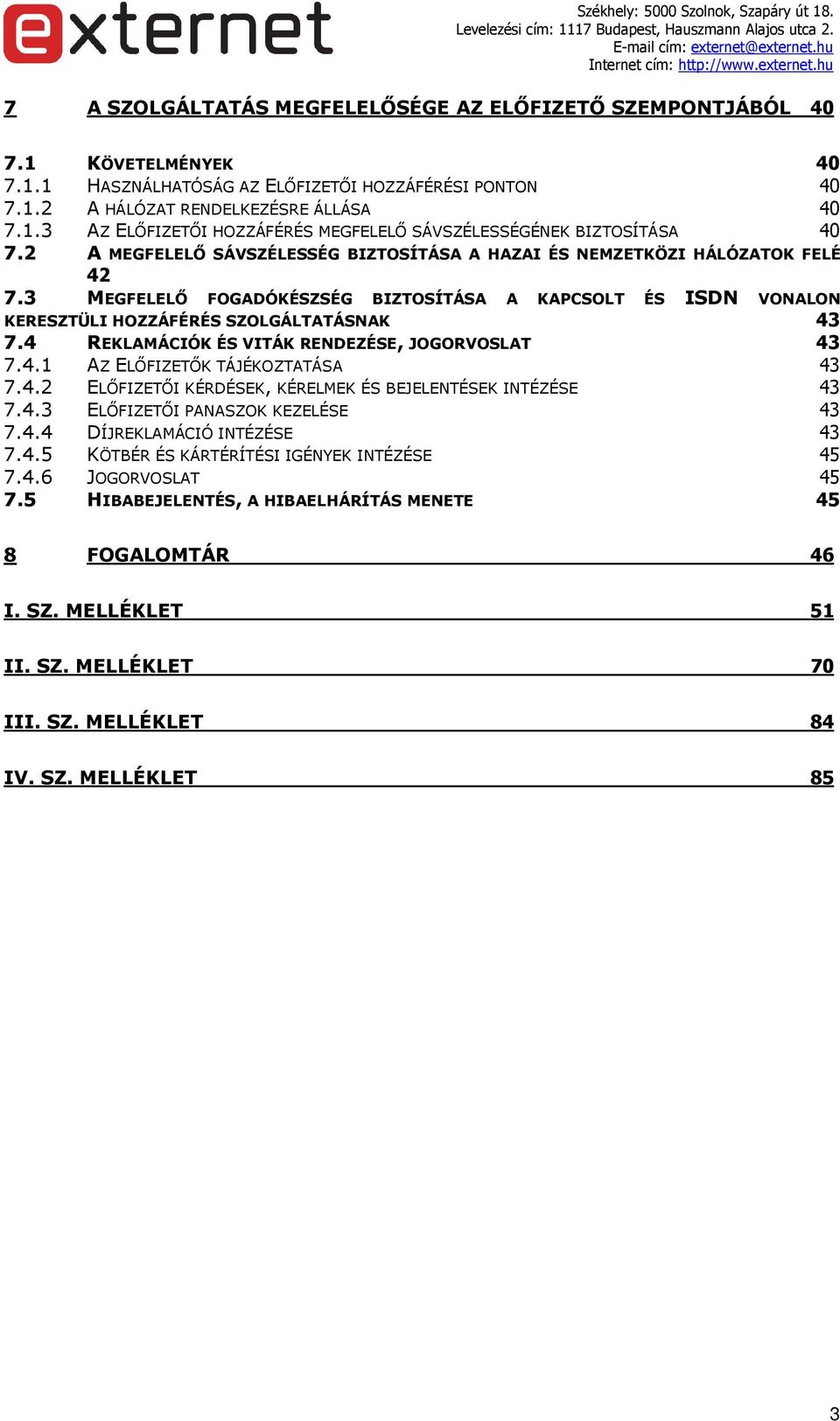 4 REKLAMÁCIÓK ÉS VITÁK RENDEZÉSE, JOGORVOSLAT 43 7.4.1 AZ ELŐFIZETŐK TÁJÉKOZTATÁSA 43 7.4.2 ELŐFIZETŐI KÉRDÉSEK, KÉRELMEK ÉS BEJELENTÉSEK INTÉZÉSE 43 7.4.3 ELŐFIZETŐI PANASZOK KEZELÉSE 43 7.4.4 DÍJREKLAMÁCIÓ INTÉZÉSE 43 7.