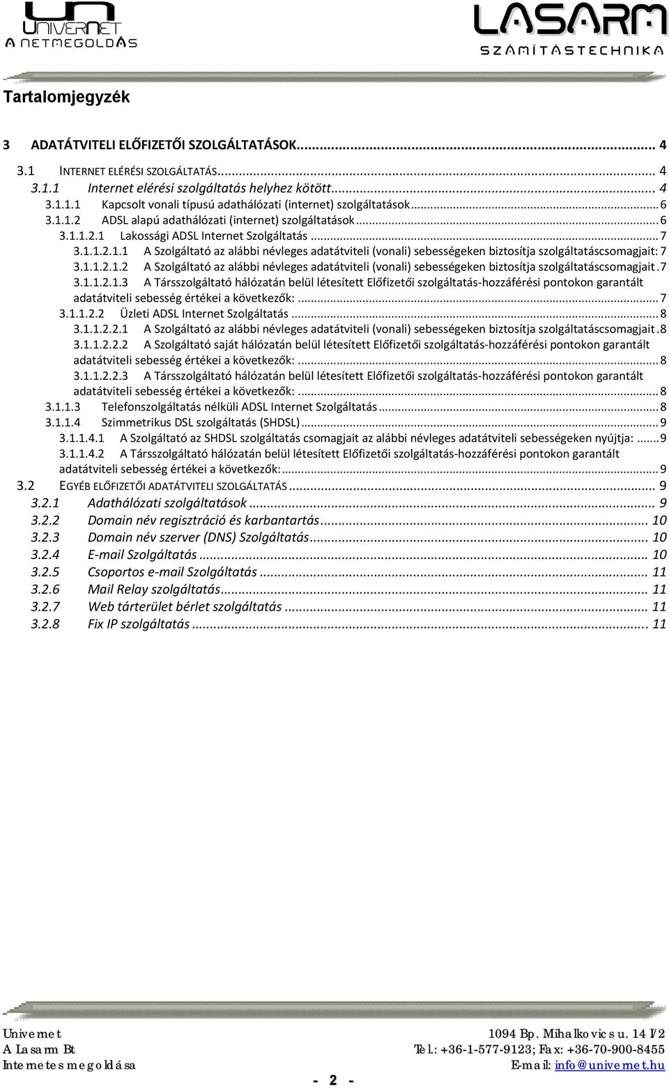 1.1.2.1.2 A Szolgáltató az alábbi névleges adatátviteli (vonali) sebességeken biztosítja szolgáltatáscsomagjait. 7 3.1.1.2.1.3 A Társszolgáltató hálózatán belül létesített Előfizetői szolgáltatás hozzáférési pontokon garantált adatátviteli sebesség értékei a következők:.