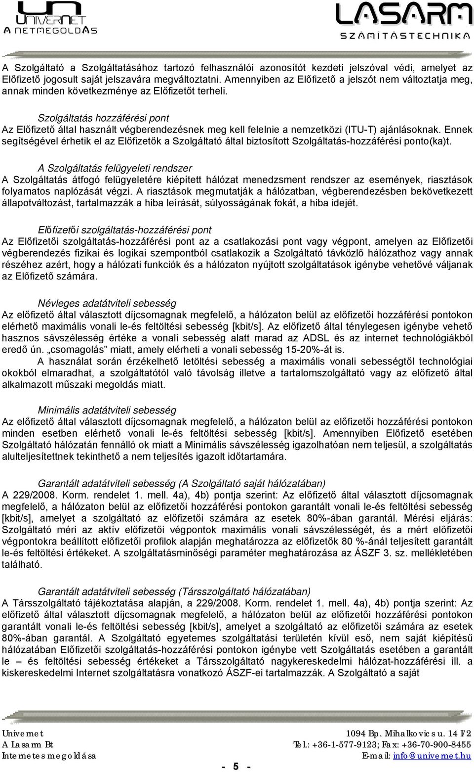 Szolgáltatás hozzáférési pont Az Előfizető által használt végberendezésnek meg kell felelnie a nemzetközi (ITU-T) ajánlásoknak.