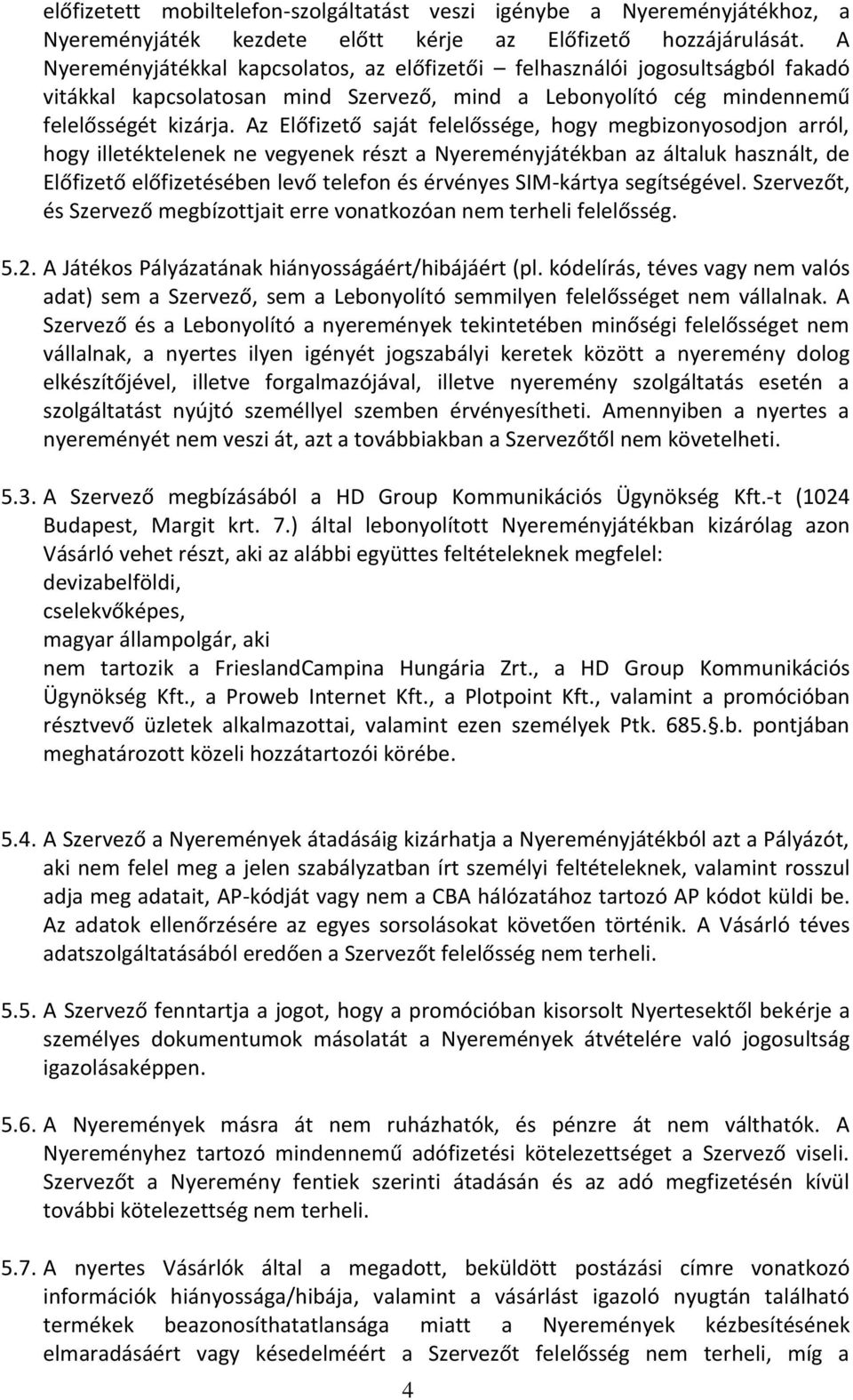 Az Előfizető saját felelőssége, hogy megbizonyosodjon arról, hogy illetéktelenek ne vegyenek részt a Nyereményjátékban az általuk használt, de Előfizető előfizetésében levő telefon és érvényes