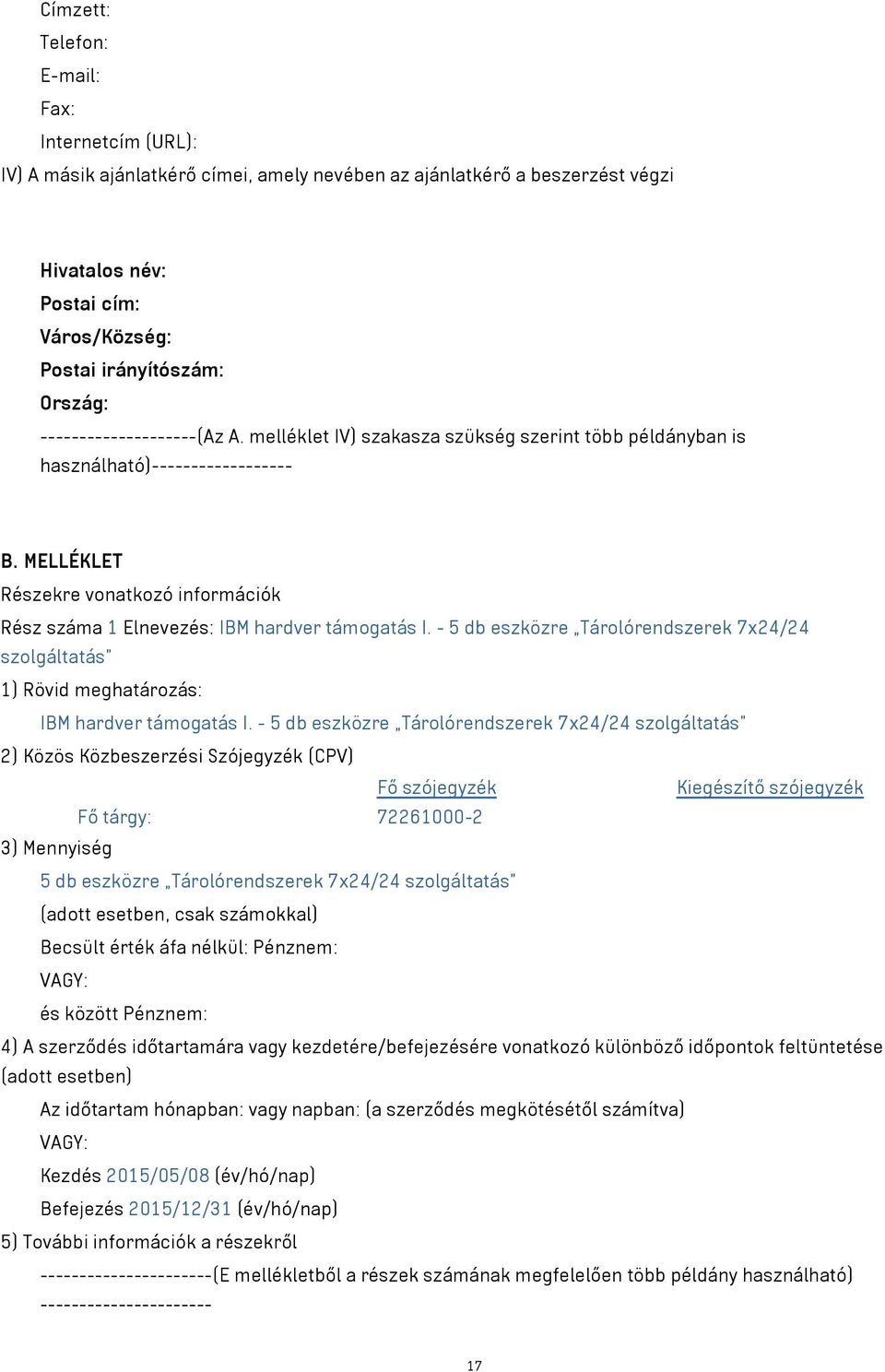 MELLÉKLET Részekre vonatkozó információk Rész száma 1 Elnevezés: IBM hardver támogatás I. - 5 db eszközre Tárolórendszerek 7x24/24 szolgáltatás" 1) Rövid meghatározás: IBM hardver támogatás I.