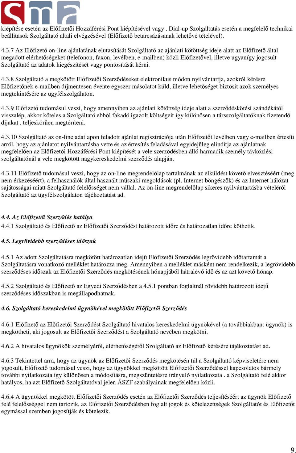 7 Az Előfizető on-line ajánlatának elutasítását Szolgáltató az ajánlati kötöttség ideje alatt az Előfizető által megadott elérhetőségeket (telefonon, faxon, levélben, e-mailben) közli Előfizetővel,