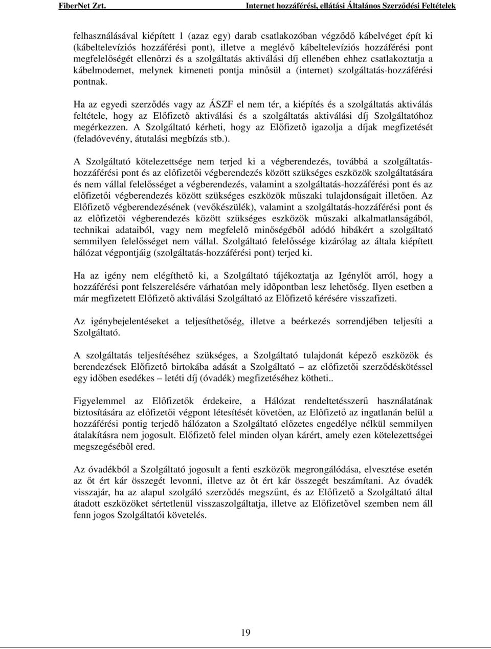 Ha az egyedi szerződés vagy az ÁSZF el nem tér, a kiépítés és a szolgáltatás aktiválás feltétele, hogy az Előfizető aktiválási és a szolgáltatás aktiválási díj Szolgáltatóhoz megérkezzen.