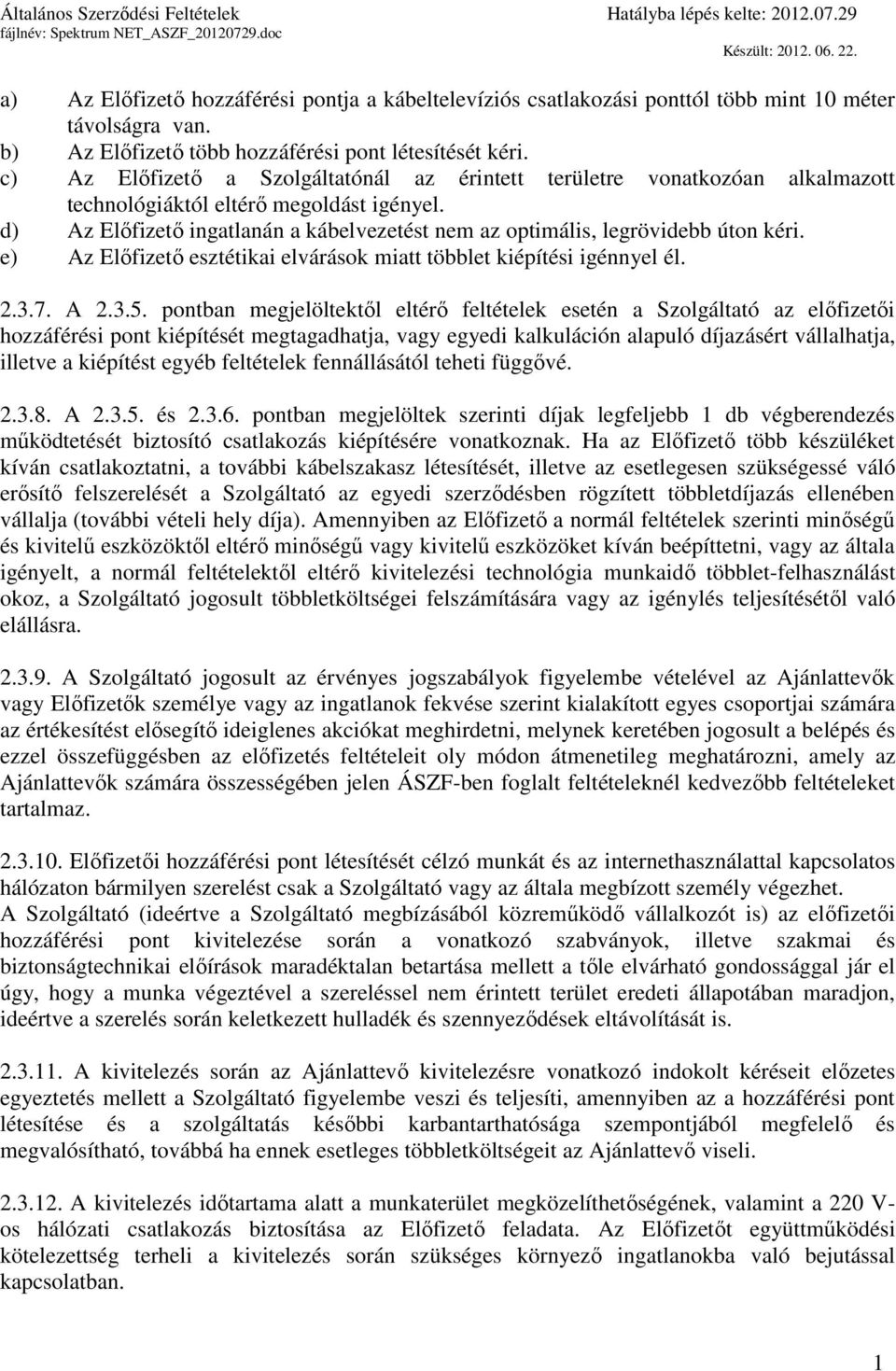 d) Az Előfizető ingatlanán a kábelvezetést nem az optimális, legrövidebb úton kéri. e) Az Előfizető esztétikai elvárások miatt többlet kiépítési igénnyel él. 2.3.7. A 2.3.5.