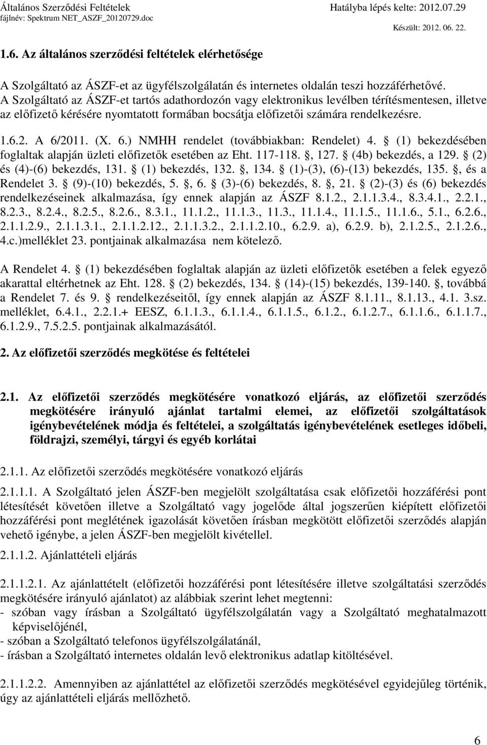 (X. 6.) NMHH rendelet (továbbiakban: Rendelet) 4. (1) bekezdésében foglaltak alapján üzleti előfizetők esetében az Eht. 117-118., 127. (4b) bekezdés, a 129. (2) és (4)-(6) bekezdés, 131.