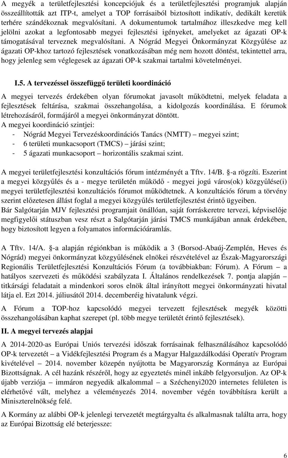 A Nógrád Megyei Önkormányzat Közgyűlése az ágazati OP-khoz tartozó fejlesztések vonatkozásában még nem hozott döntést, tekintettel arra, hogy jelenleg sem véglegesek az ágazati OP-k szakmai tartalmi