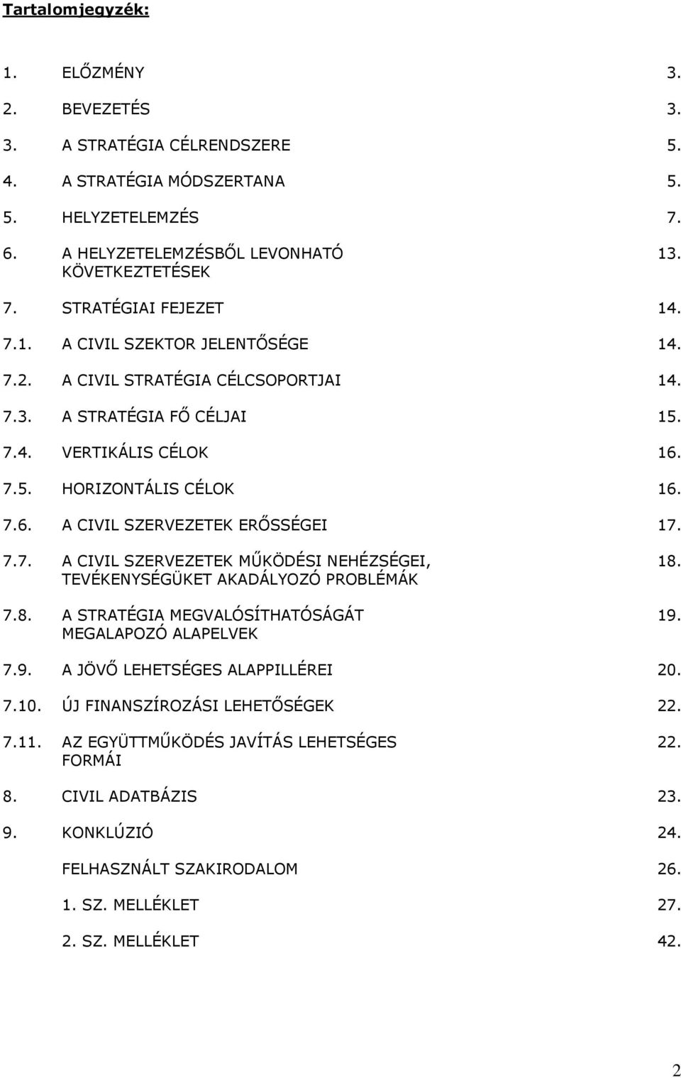 7.7. A CIVIL SZERVEZETEK MŰKÖDÉSI NEHÉZSÉGEI, TEVÉKENYSÉGÜKET AKADÁLYOZÓ PROBLÉMÁK 7.8. A STRATÉGIA MEGVALÓSÍTHATÓSÁGÁT MEGALAPOZÓ ALAPELVEK 18. 19. 7.9. A JÖVŐ LEHETSÉGES ALAPPILLÉREI 20. 7.10.