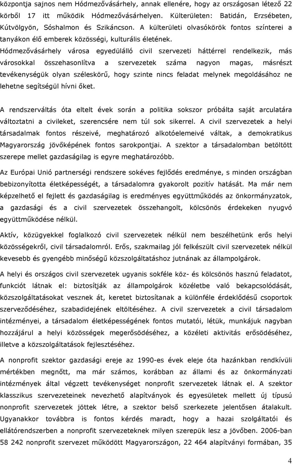 Hódmezővásárhely városa egyedülálló civil szervezeti háttérrel rendelkezik, más városokkal összehasonlítva a szervezetek száma nagyon magas, másrészt tevékenységük olyan széleskörű, hogy szinte nincs