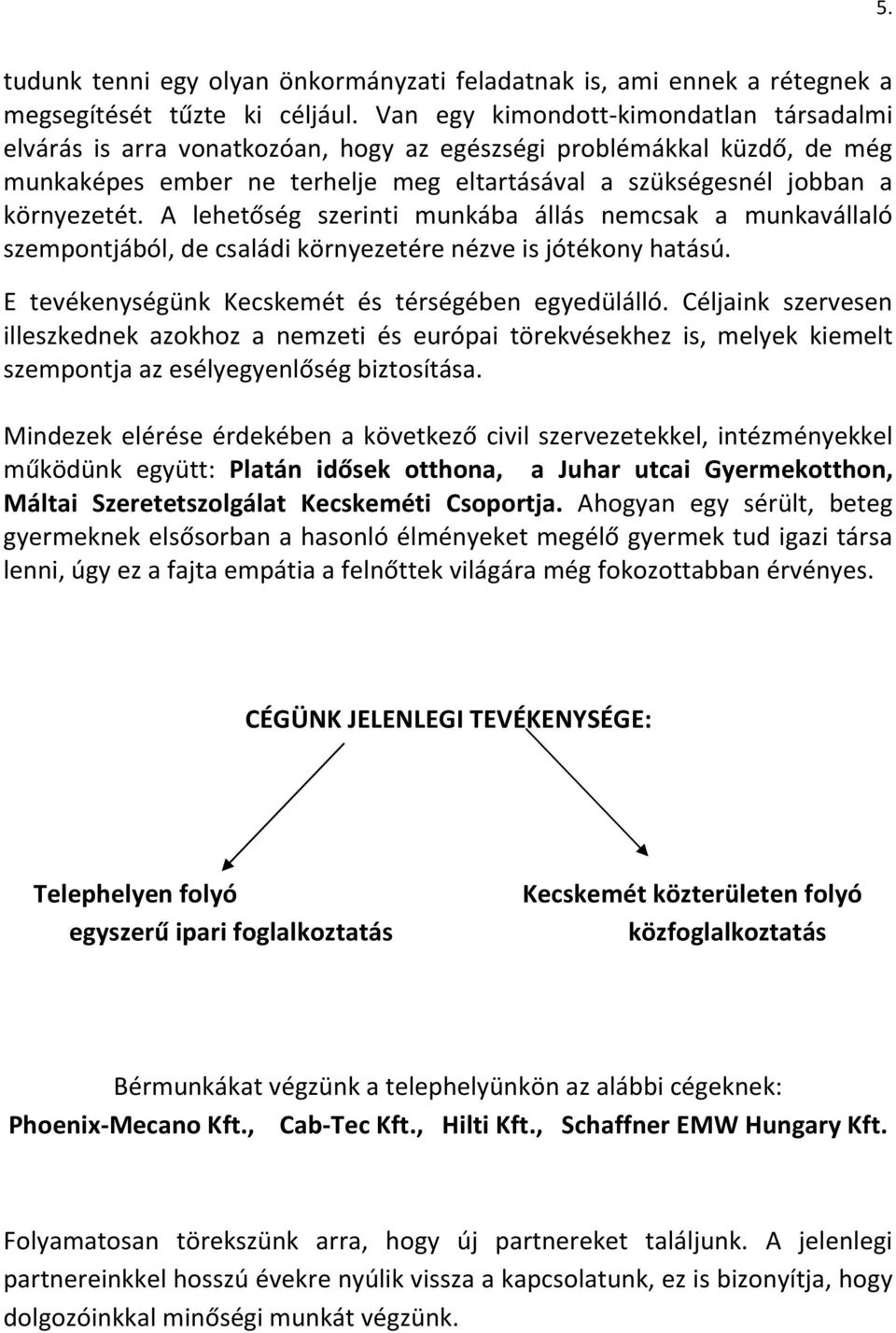 A lehetőség szerinti munkába állás nemcsak a munkavállaló szempontjából, de családi környezetére nézve is jótékony hatású. E tevékenységünk Kecskemét és térségében egyedülálló.