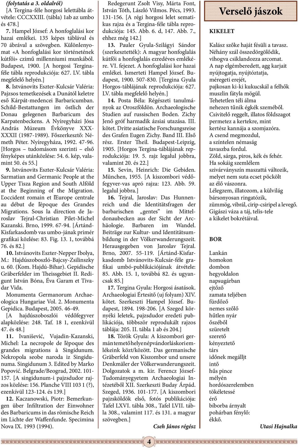 tábla megfelelő helyén.] 8. Istvánovits Eszter-Kulcsár Valéria: Pajzsos temetkezések a Dunától keletre eső Kárpát-medencei Barbaricumban.