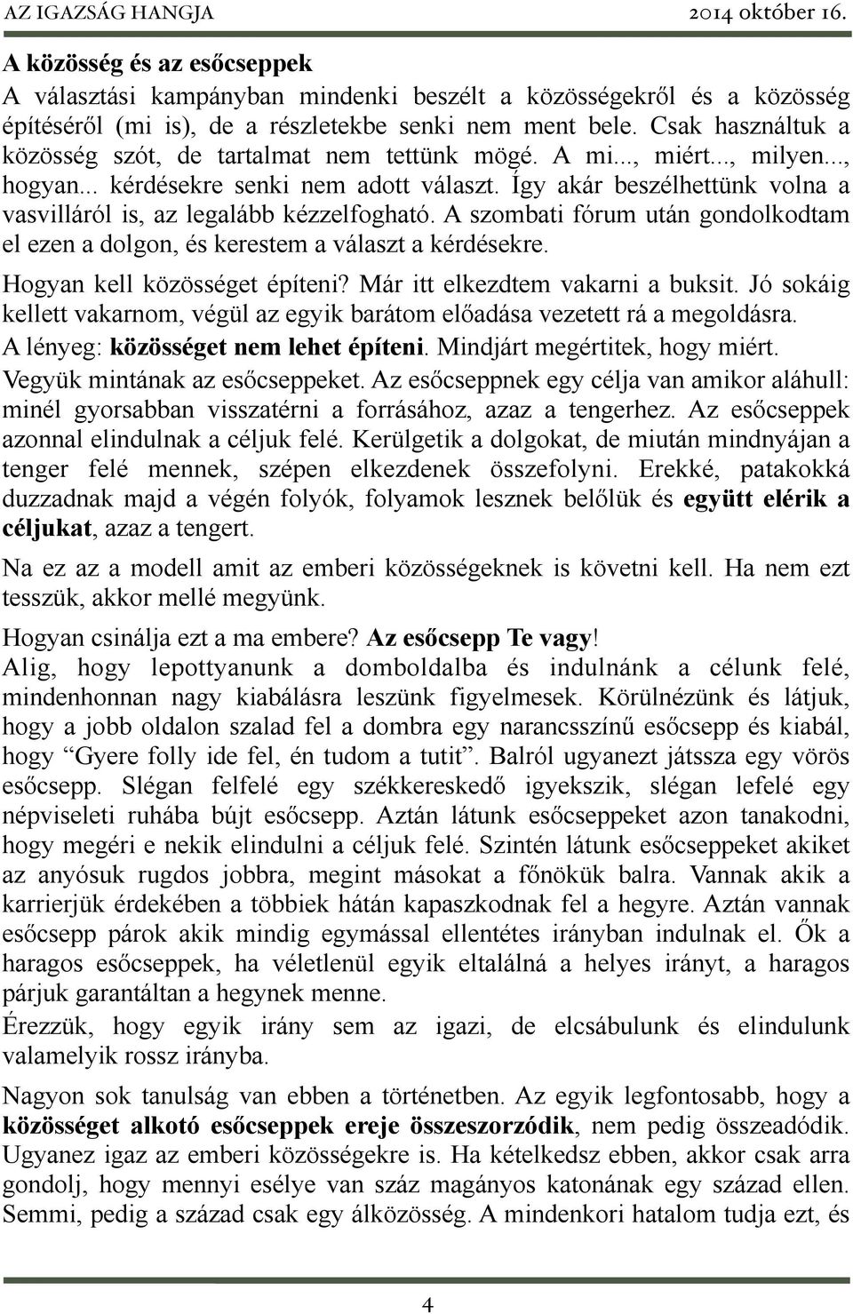 Így akár beszélhettünk volna a vasvilláról is, az legalább kézzelfogható. A szombati fórum után gondolkodtam el ezen a dolgon, és kerestem a választ a kérdésekre. Hogyan kell közösséget építeni?