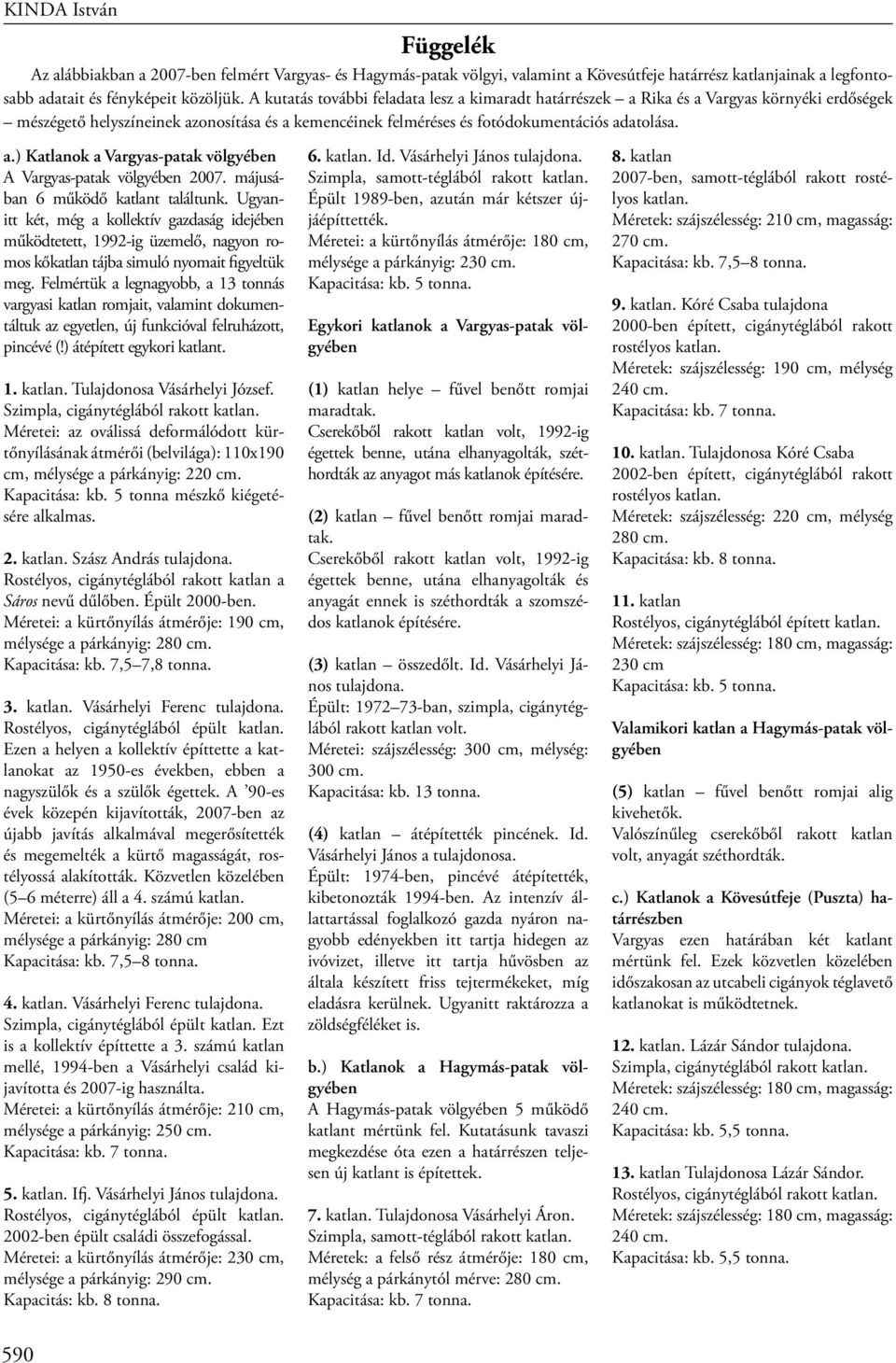 májusában 6 működő katlant találtunk. Ugyanitt két, még a kollektív gazdaság idejében működtetett, 1992-ig üzemelő, nagyon romos kőkatlan tájba simuló nyomait figyeltük meg.