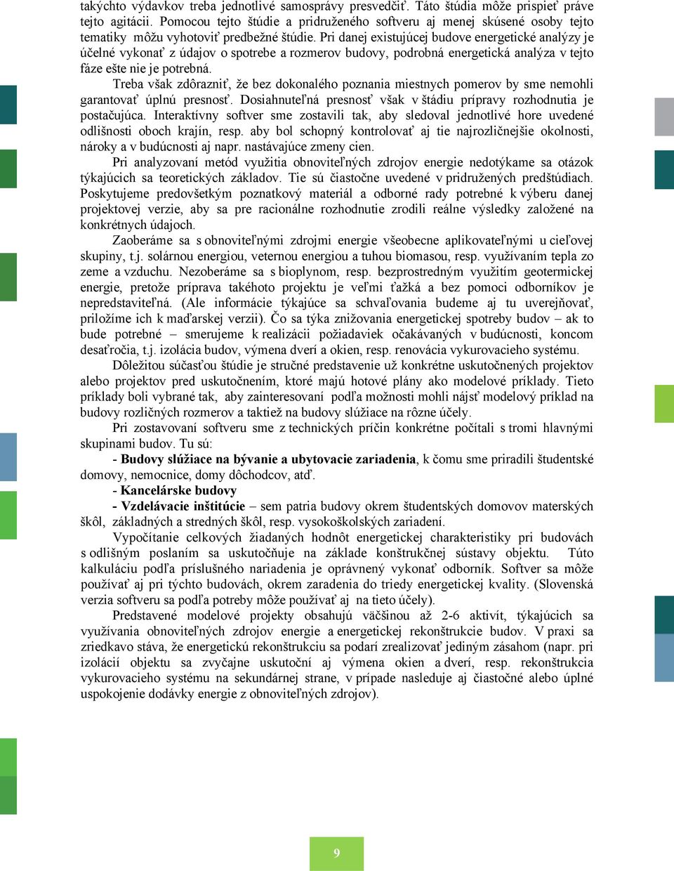 Pri danej existujúcej budove energetické analýzy je účelné vykonať z údajov o spotrebe a rozmerov budovy, podrobná energetická analýza v tejto fáze ešte nie je potrebná.