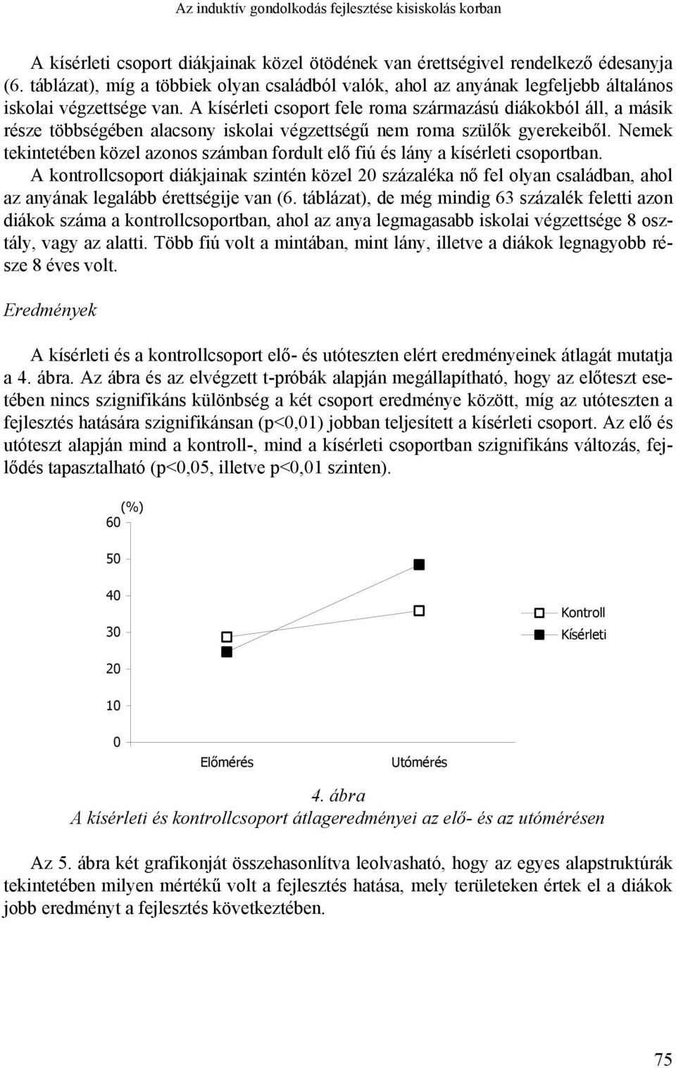 A kísérleti csoport fele roma származású diákokból áll, a másik része többségében alacsony iskolai végzettségű nem roma szülők gyerekeiből.