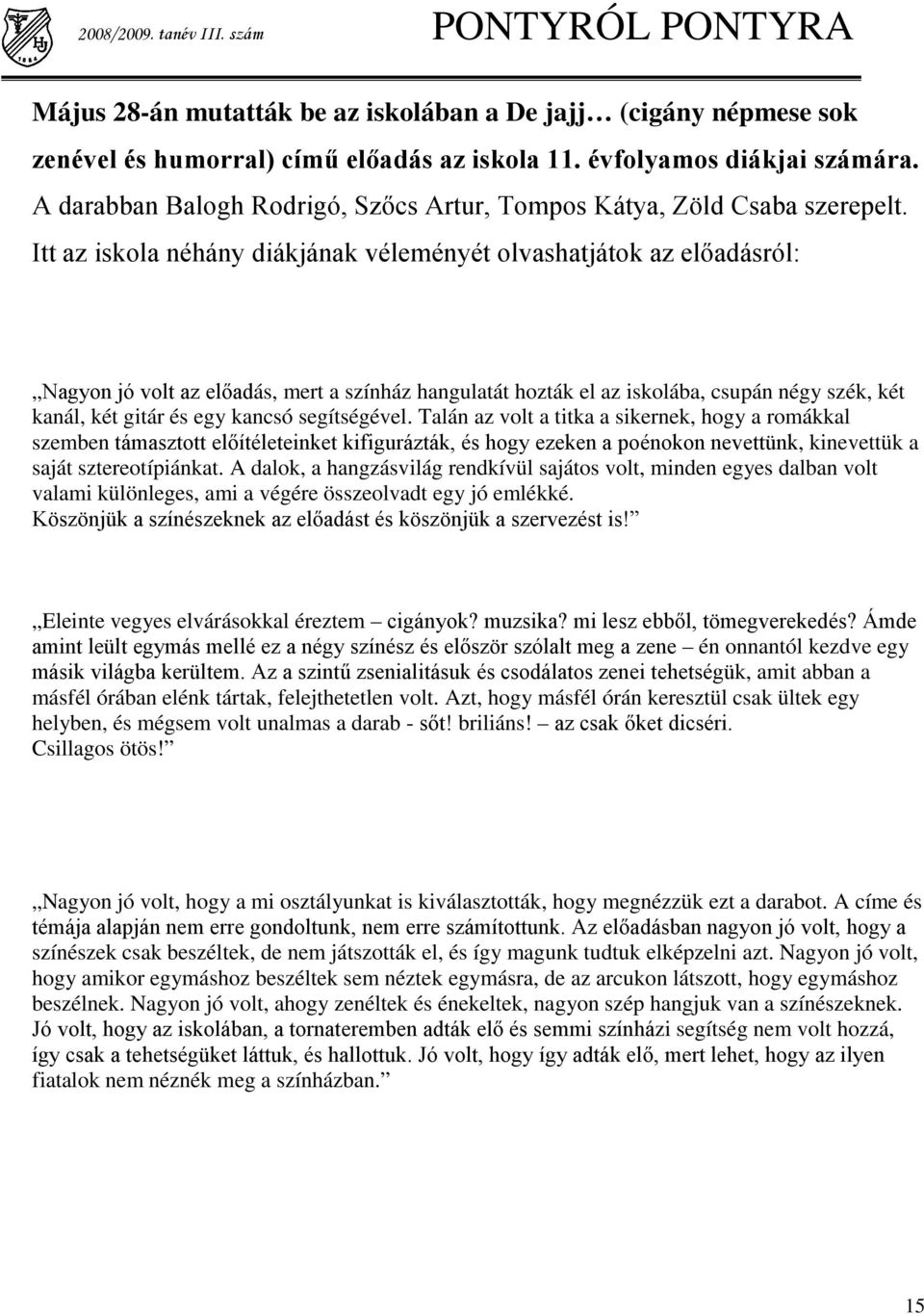 Itt az iskola néhány diákjának véleményét olvashatjátok az előadásról: Nagyon jó volt az előadás, mert a színház hangulatát hozták el az iskolába, csupán négy szék, két kanál, két gitár és egy kancsó