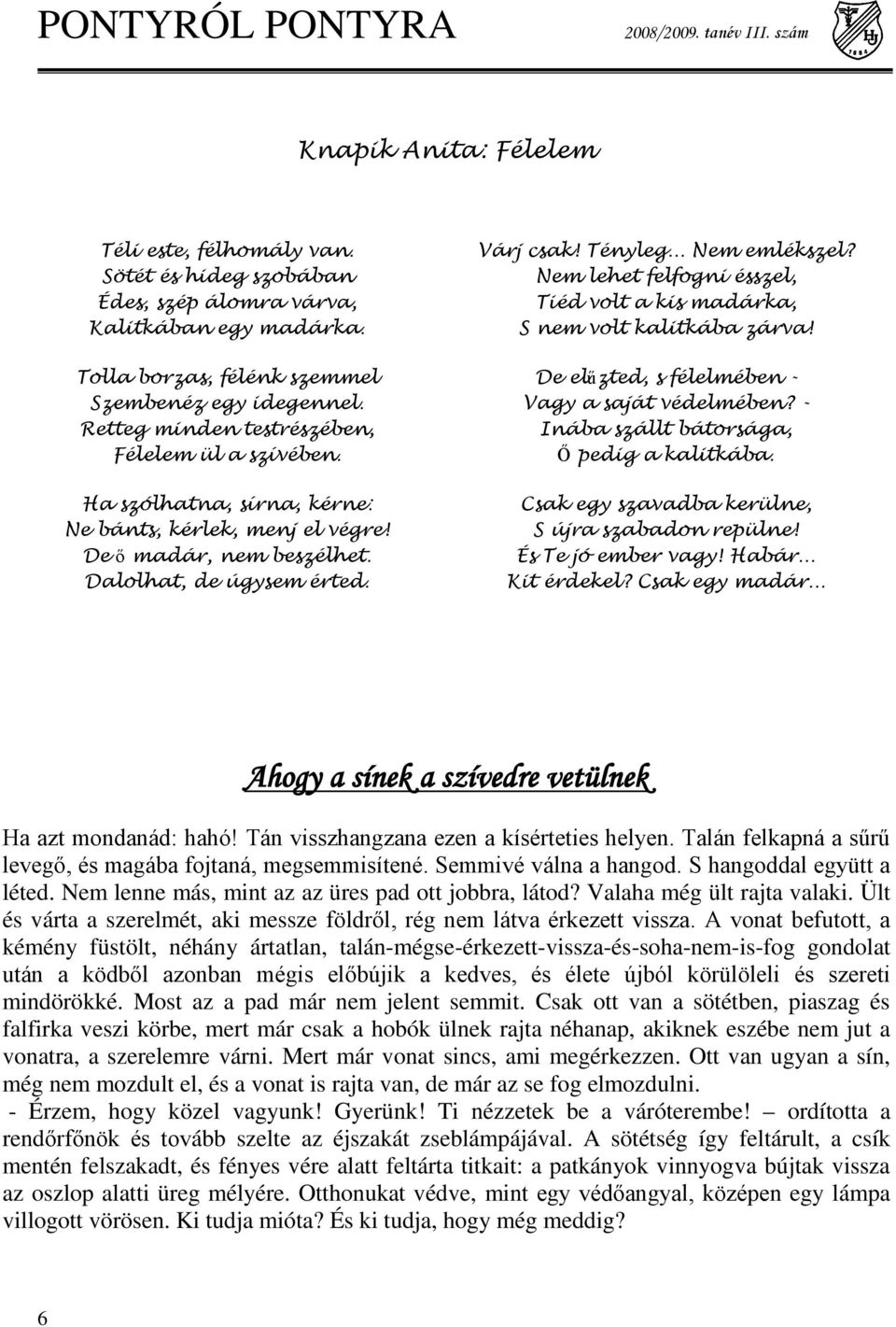 Nem lehet felfogni ésszel, Tiéd volt a kis madárka, S nem volt kalitkába zárva! De elűzted, s félelmében - Vagy a saját védelmében? - Inába szállt bátorsága, Ő pedig a kalitkába.