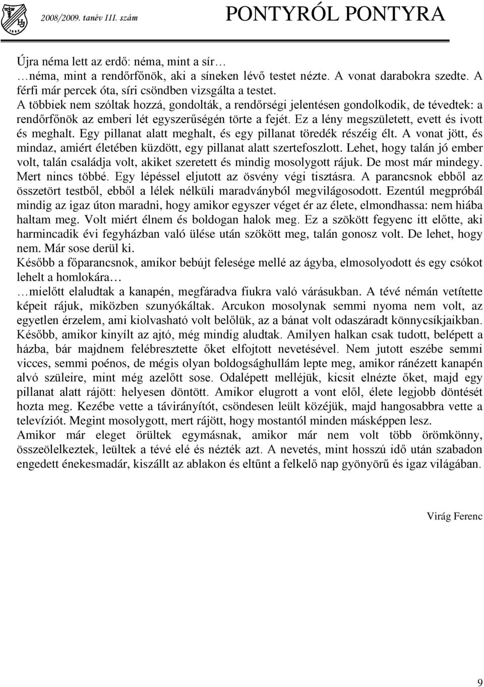 A többiek nem szóltak hozzá, gondolták, a rendőrségi jelentésen gondolkodik, de tévedtek: a rendőrfőnök az emberi lét egyszerűségén törte a fejét. Ez a lény megszületett, evett és ivott és meghalt.