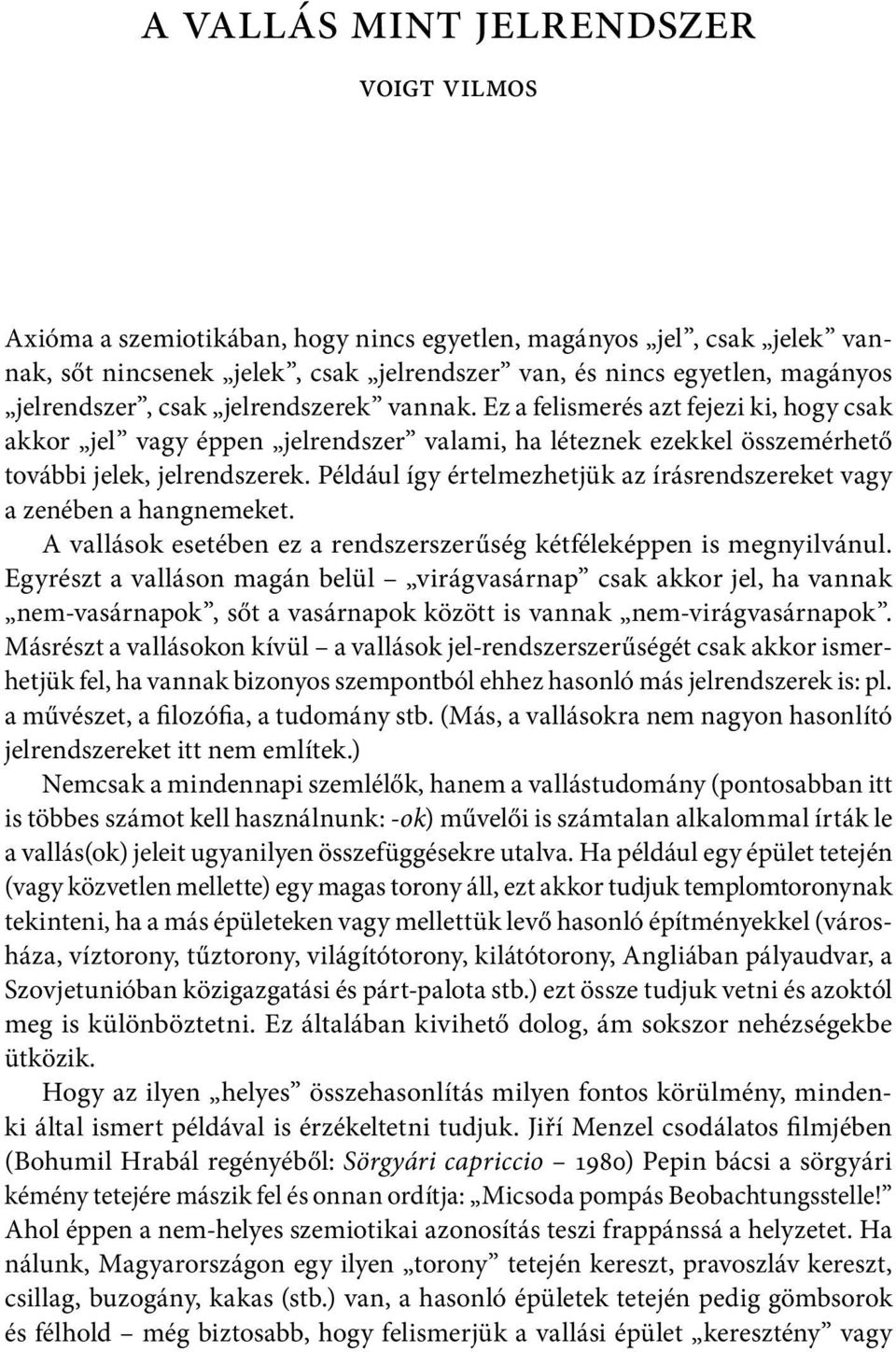 Például így értelmezhetjük az írásrendszereket vagy a zenében a hangnemeket. A vallások esetében ez a rendszerszerűség kétféleképpen is megnyilvánul.