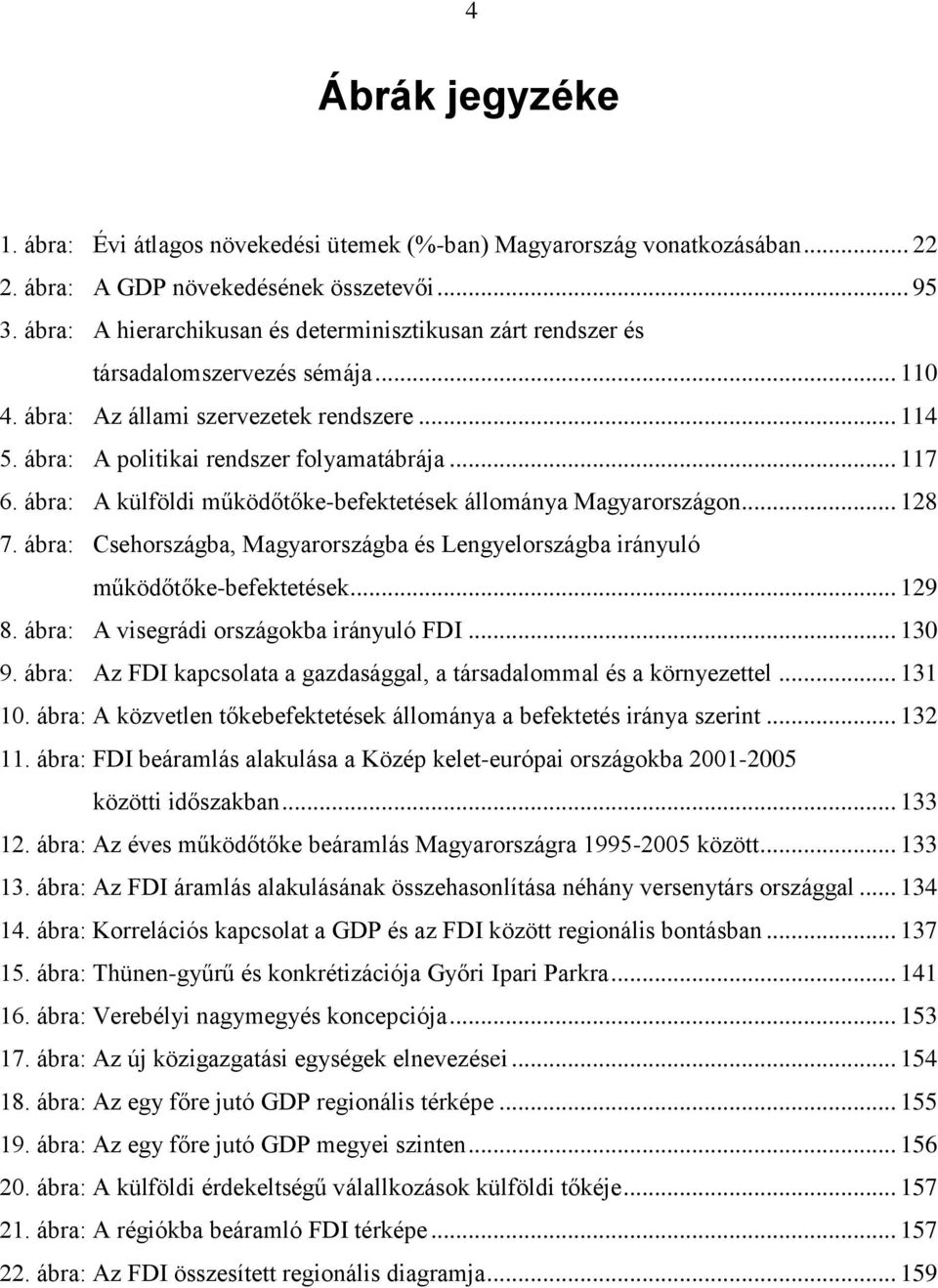 ábra: A külföldi működőtőke-befektetések állománya Magyarországon... 128 7. ábra: Csehországba, Magyarországba és Lengyelországba irányuló működőtőke-befektetések... 129 8.