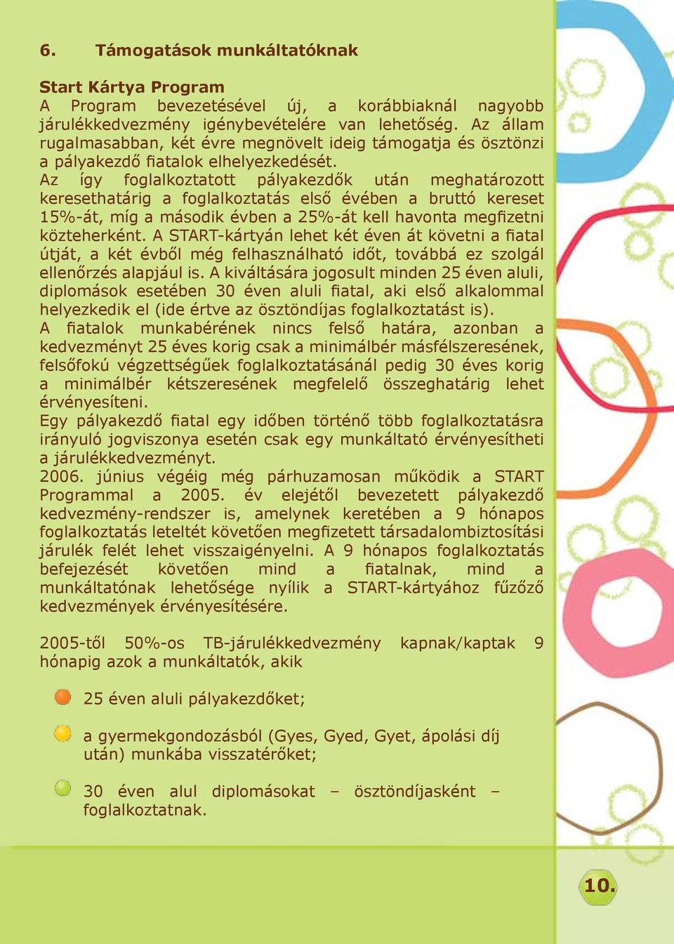 Az így foglalkoztatott pályakezdők után meghatározott keresethatárig a foglalkoztatás első évében a bruttó kereset 15%-át, míg a második évben a 25%-át kell havonta megfizetni közteherként.