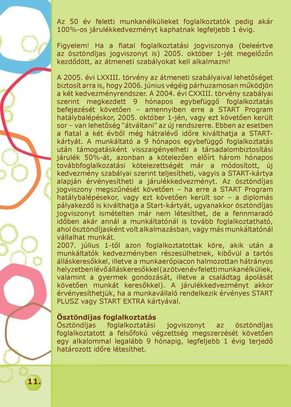 törvény az átmeneti szabályaival lehetőséget biztosít arra is, hogy 2006. június végéig párhuzamosan működjön a két kedvezményrendszer. A 2004. évi CXXIII.