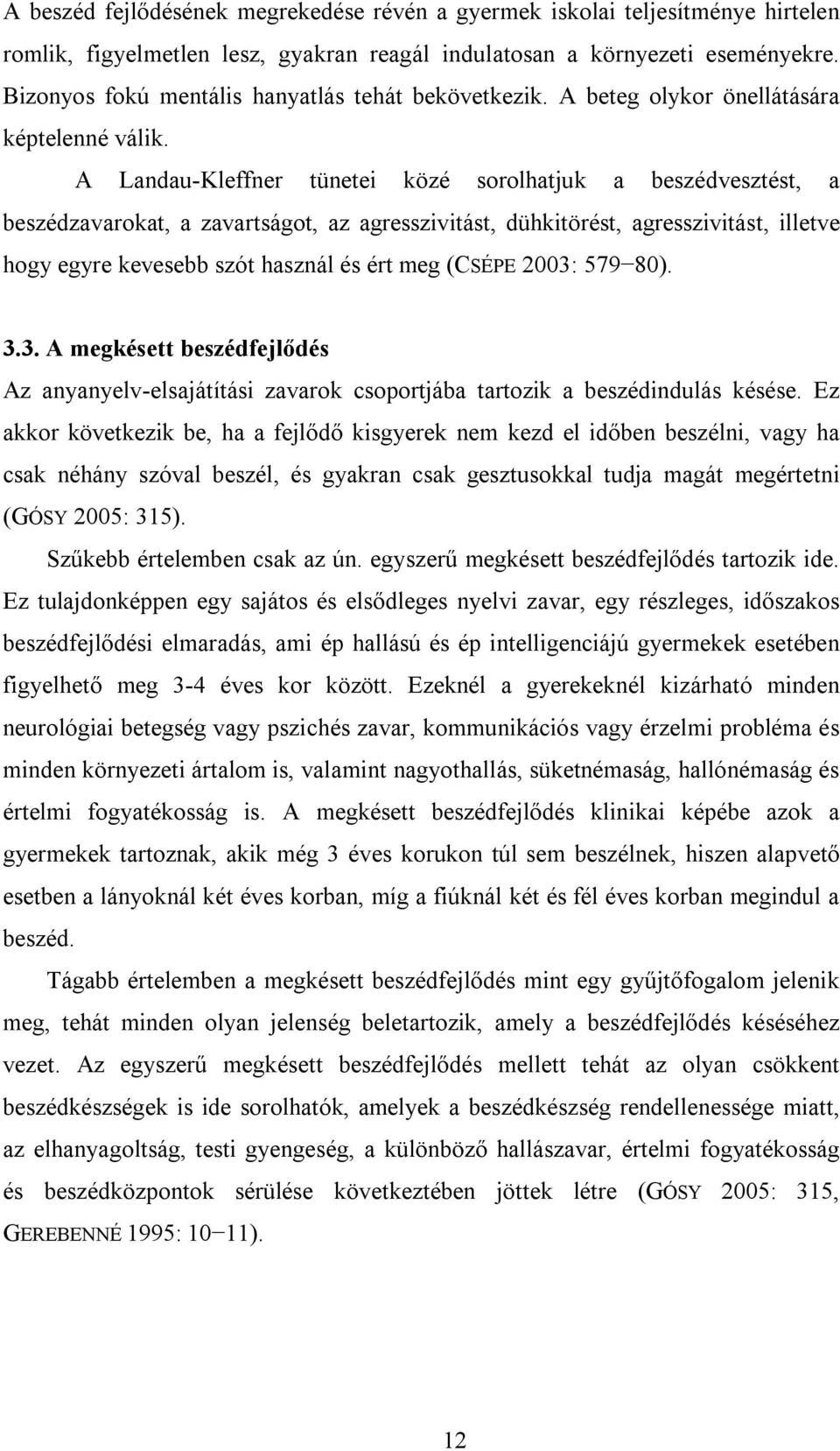 A Landau-Kleffner tünetei közé sorolhatjuk a beszédvesztést, a beszédzavarokat, a zavartságot, az agresszivitást, dühkitörést, agresszivitást, illetve hogy egyre kevesebb szót használ és ért meg