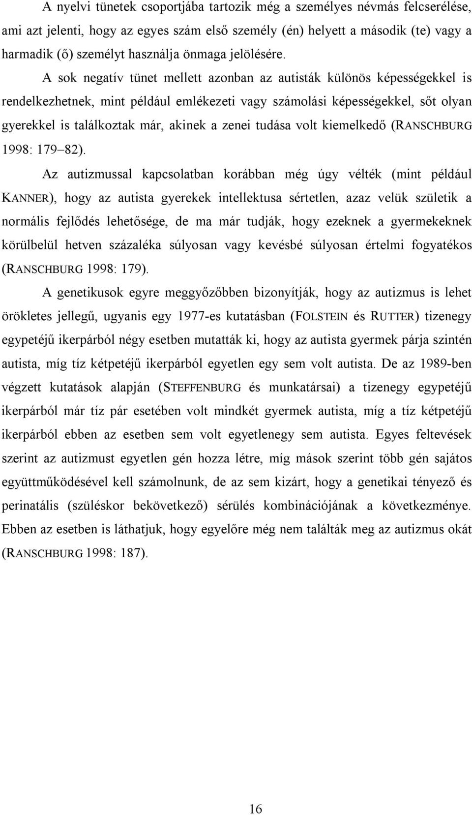 A sok negatív tünet mellett azonban az autisták különös képességekkel is rendelkezhetnek, mint például emlékezeti vagy számolási képességekkel, sőt olyan gyerekkel is találkoztak már, akinek a zenei