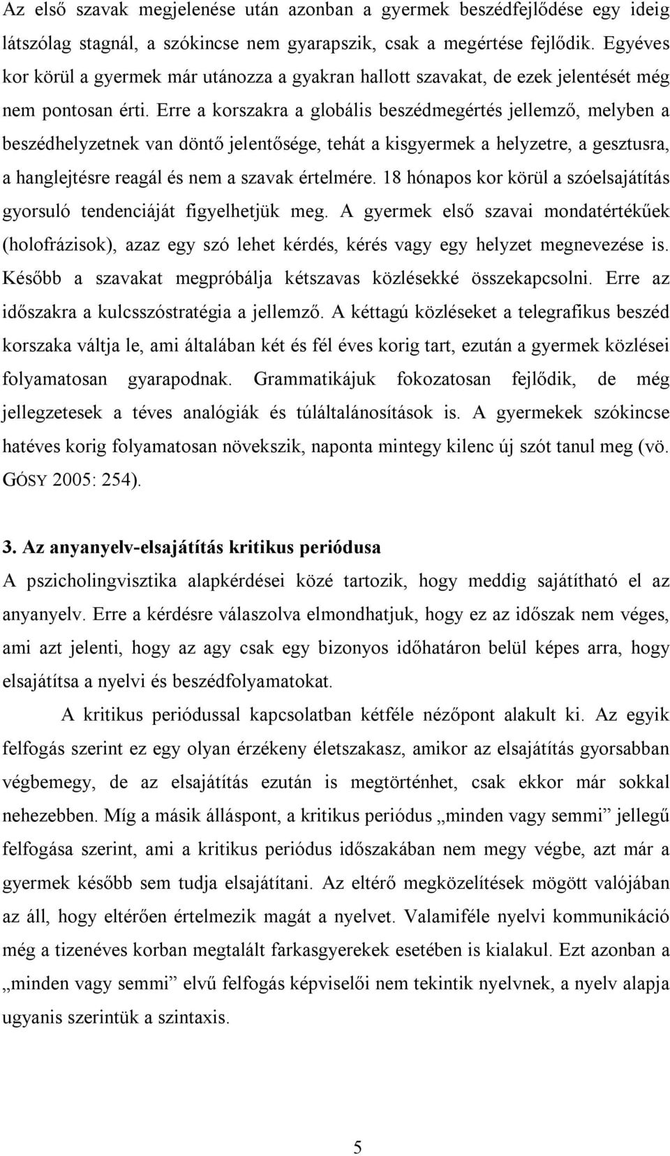 Erre a korszakra a globális beszédmegértés jellemző, melyben a beszédhelyzetnek van döntő jelentősége, tehát a kisgyermek a helyzetre, a gesztusra, a hanglejtésre reagál és nem a szavak értelmére.