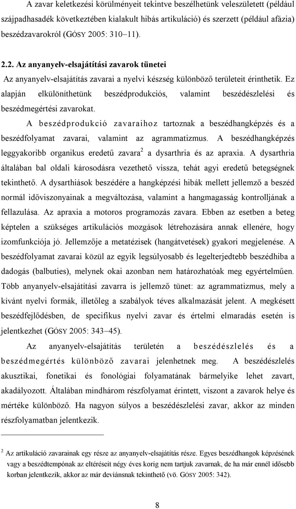 Ez alapján elkülöníthetünk beszédprodukciós, valamint beszédészlelési és beszédmegértési zavarokat.