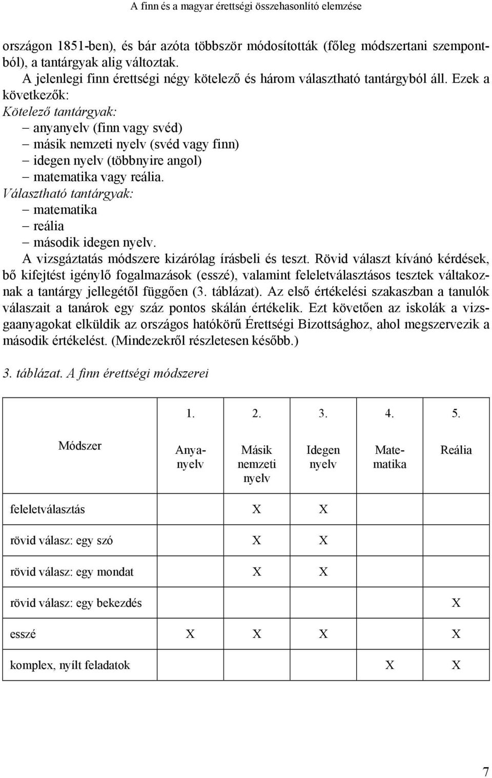 Ezek a következők: Kötelező tantárgyak: anyanyelv (finn vagy svéd) másik nemzeti nyelv (svéd vagy finn) idegen nyelv (többnyire angol) matematika vagy reália.