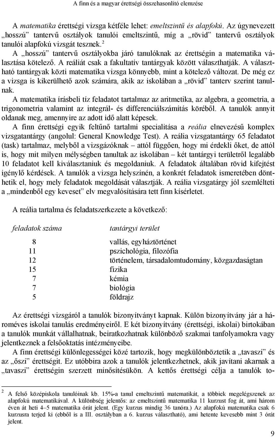 2 A hosszú tantervű osztályokba járó tanulóknak az érettségin a matematika választása kötelező. A reáliát csak a fakultatív tantárgyak között választhatják.