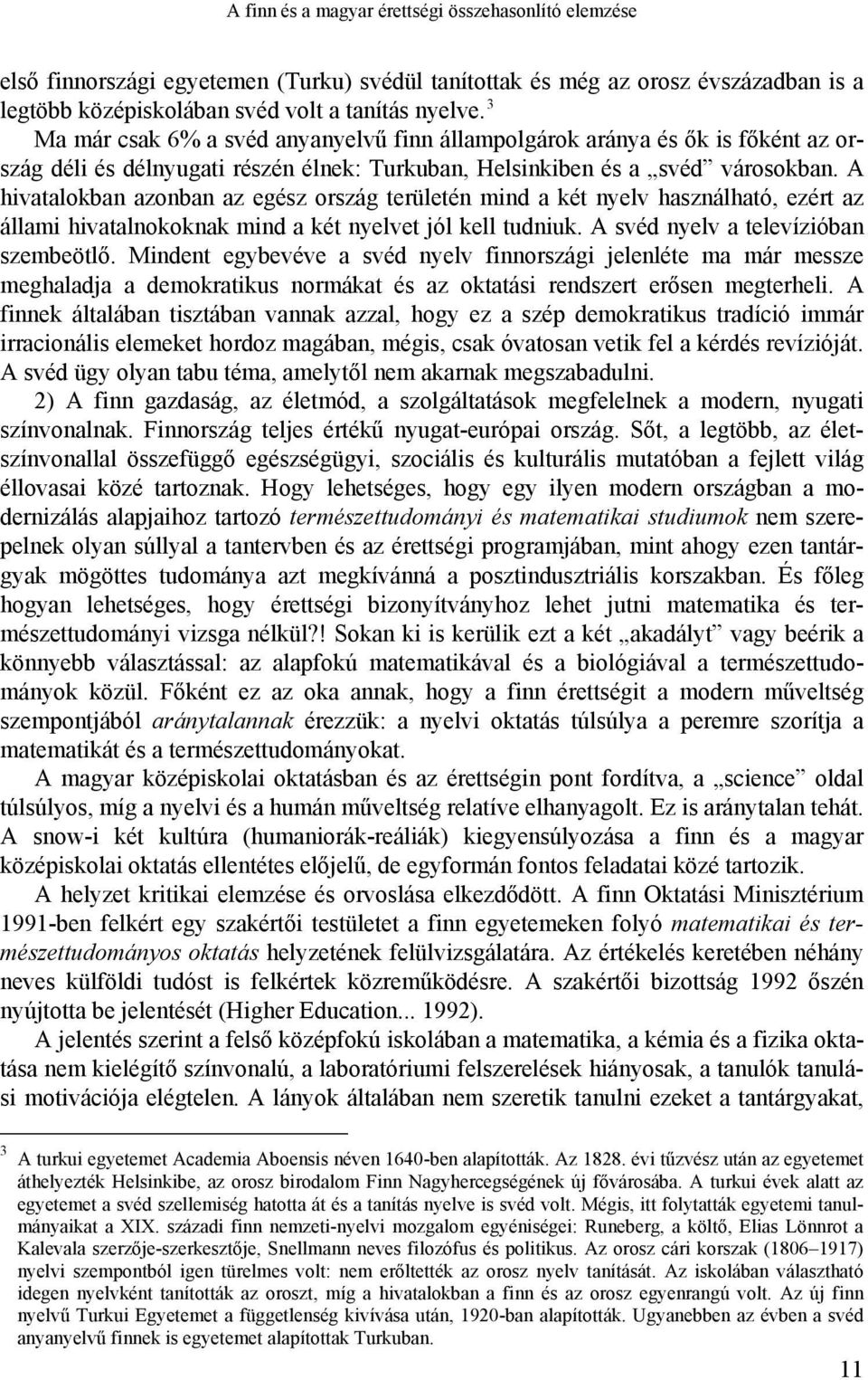 A hivatalokban azonban az egész ország területén mind a két nyelv használható, ezért az állami hivatalnokoknak mind a két nyelvet jól kell tudniuk. A svéd nyelv a televízióban szembeötlő.