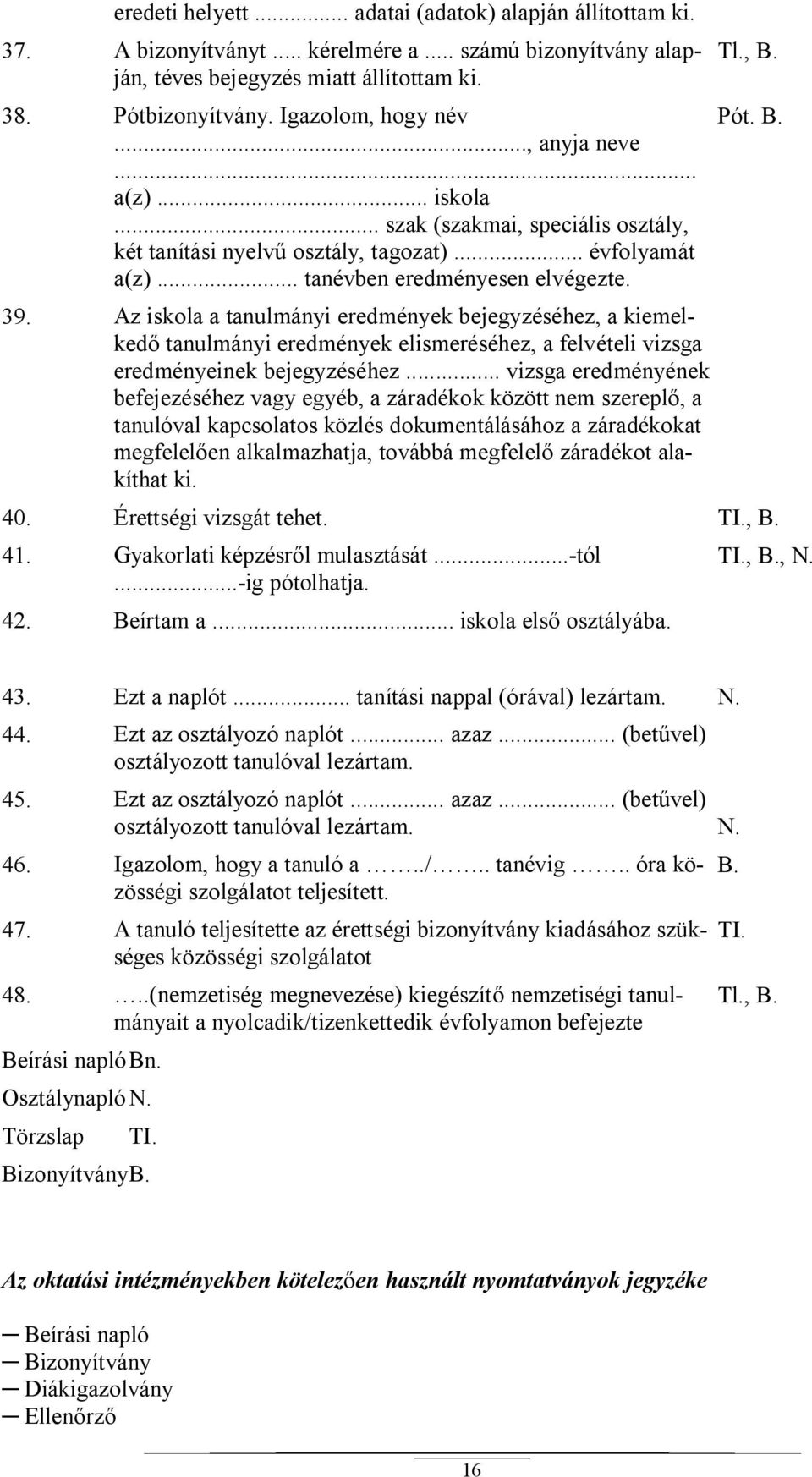 Az iskola a tanulmányi eredmények bejegyzéséhez, a kiemelked tanulmányi eredmények elismeréséhez, a felvételi vizsga eredményeinek bejegyzéséhez.