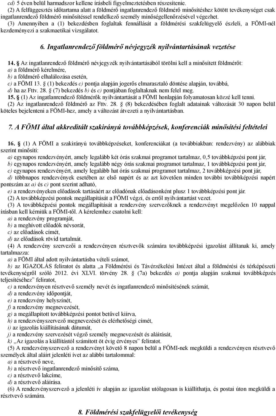 (3) Amennyiben a (1) bekezdésben foglaltak fennállását a földmérési szakfelügyelő észleli, a FÖMI-nél kezdeményezi a szakmaetikai vizsgálatot. 6.