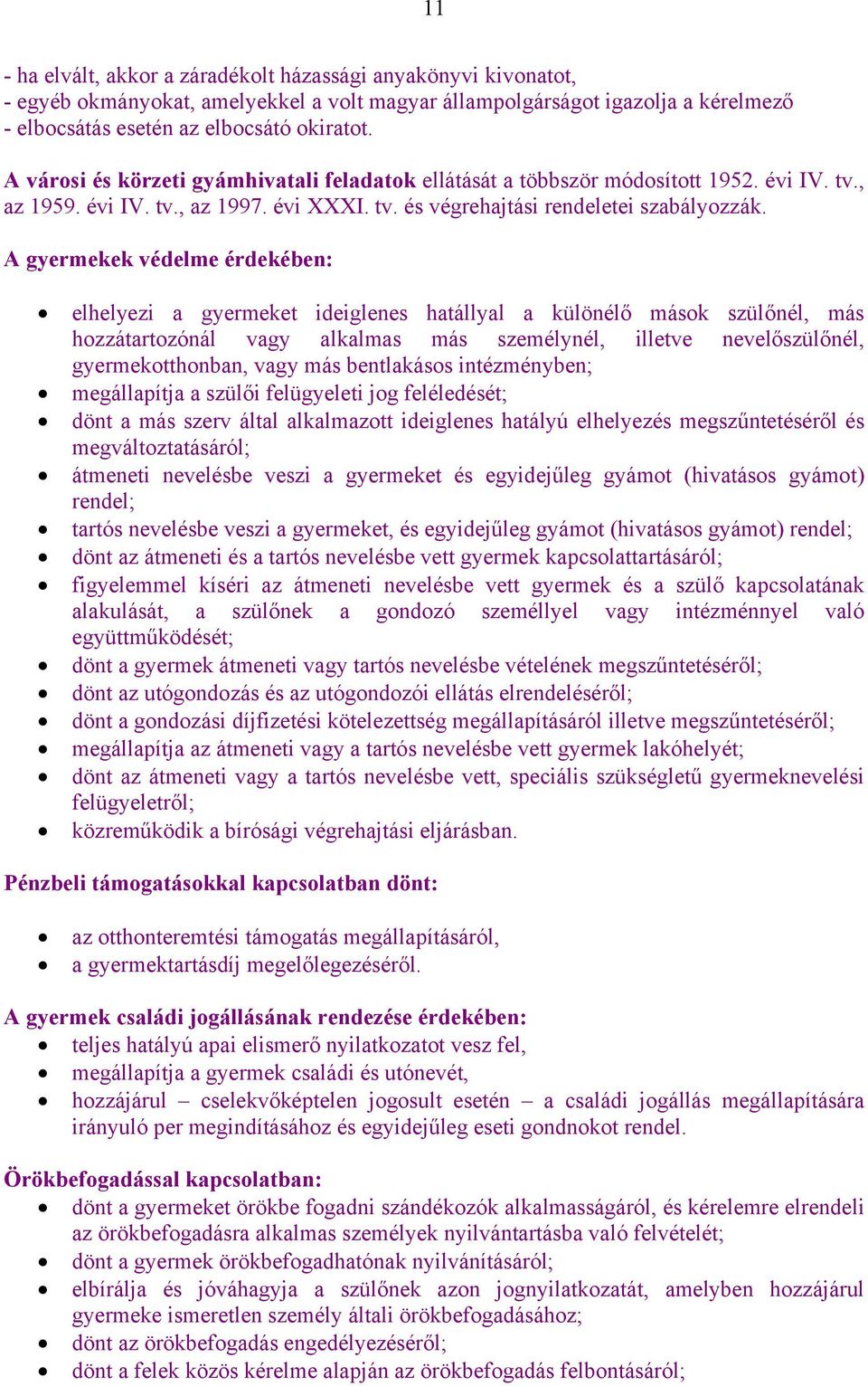 A gyermekek védelme érdekében: elhelyezi a gyermeket ideiglenes hatállyal a különélő mások szülőnél, más hozzátartozónál vagy alkalmas más személynél, illetve nevelőszülőnél, gyermekotthonban, vagy