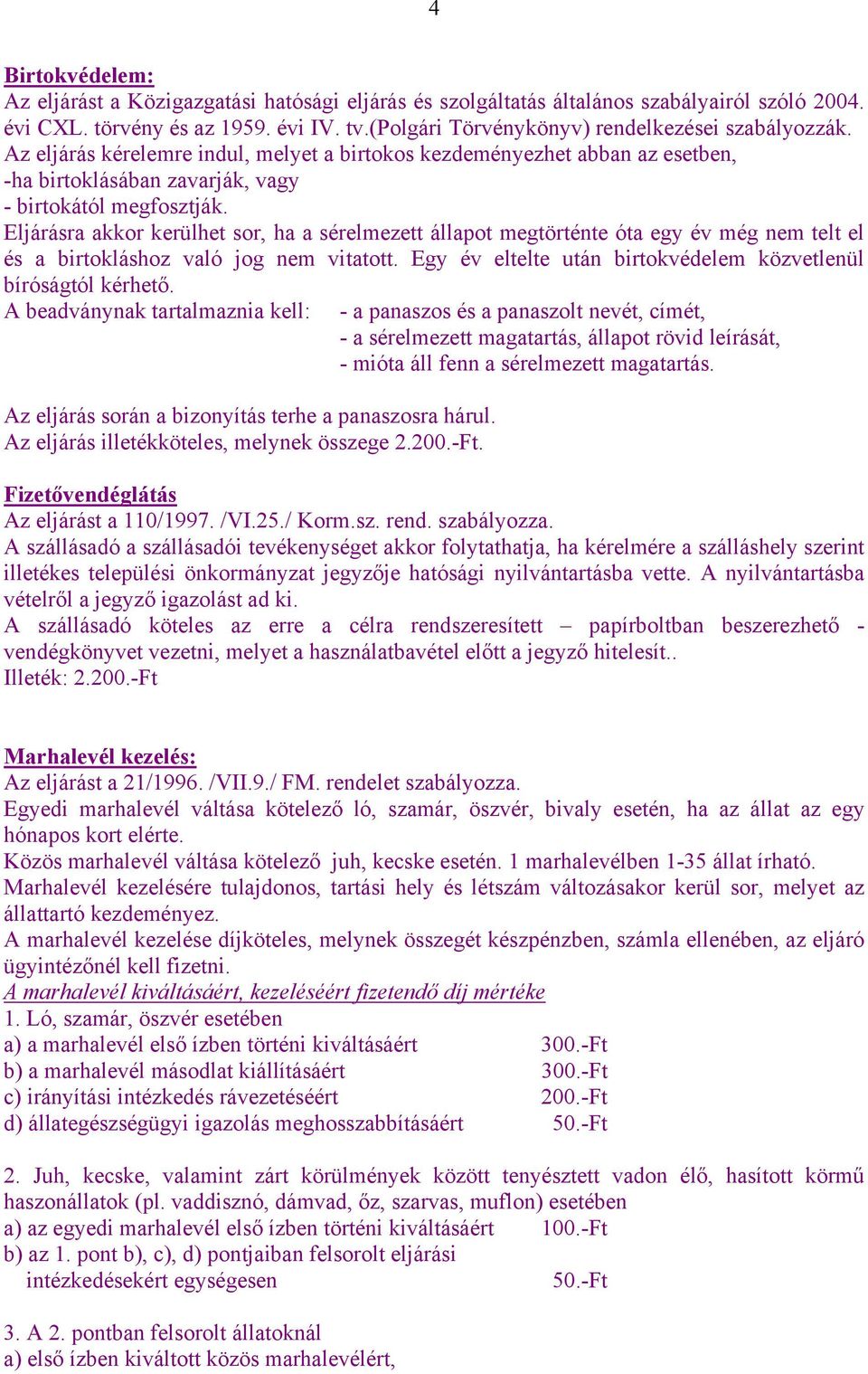 Eljárásra akkor kerülhet sor, ha a sérelmezett állapot megtörténte óta egy év még nem telt el és a birtokláshoz való jog nem vitatott. Egy év eltelte után birtokvédelem közvetlenül bíróságtól kérhető.