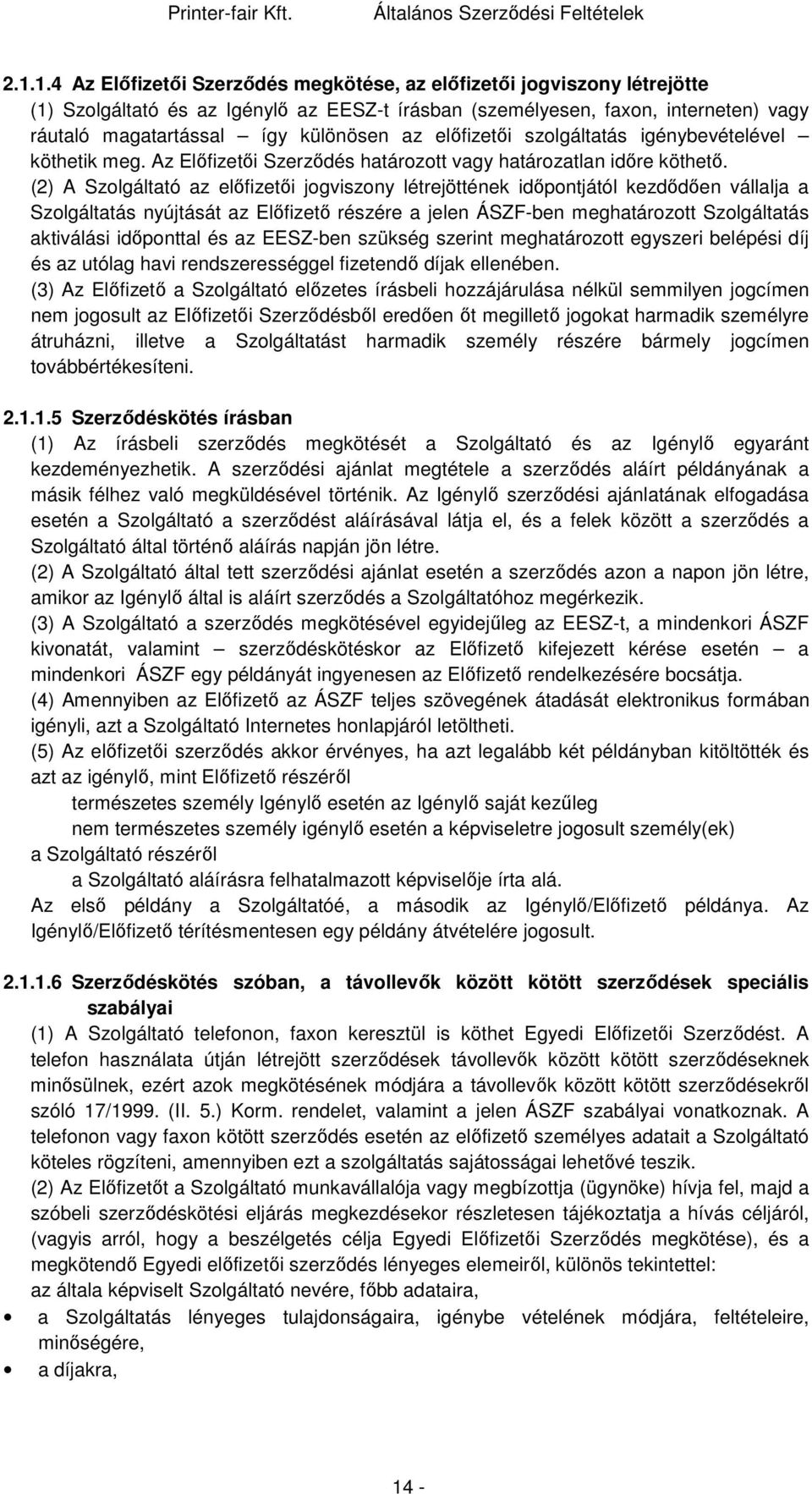 (2) A Szolgáltató az előfizetői jogviszony létrejöttének időpontjától kezdődően vállalja a Szolgáltatás nyújtását az Előfizető részére a jelen ÁSZF-ben meghatározott Szolgáltatás aktiválási