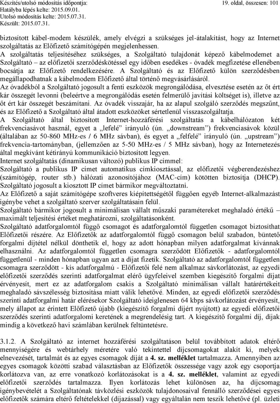 A szolgáltatás teljesítéséhez szükséges, a Szolgáltató tulajdonát képező kábelmodemet a Szolgáltató az előfizetői szerződéskötéssel egy időben esedékes - óvadék megfizetése ellenében bocsátja az