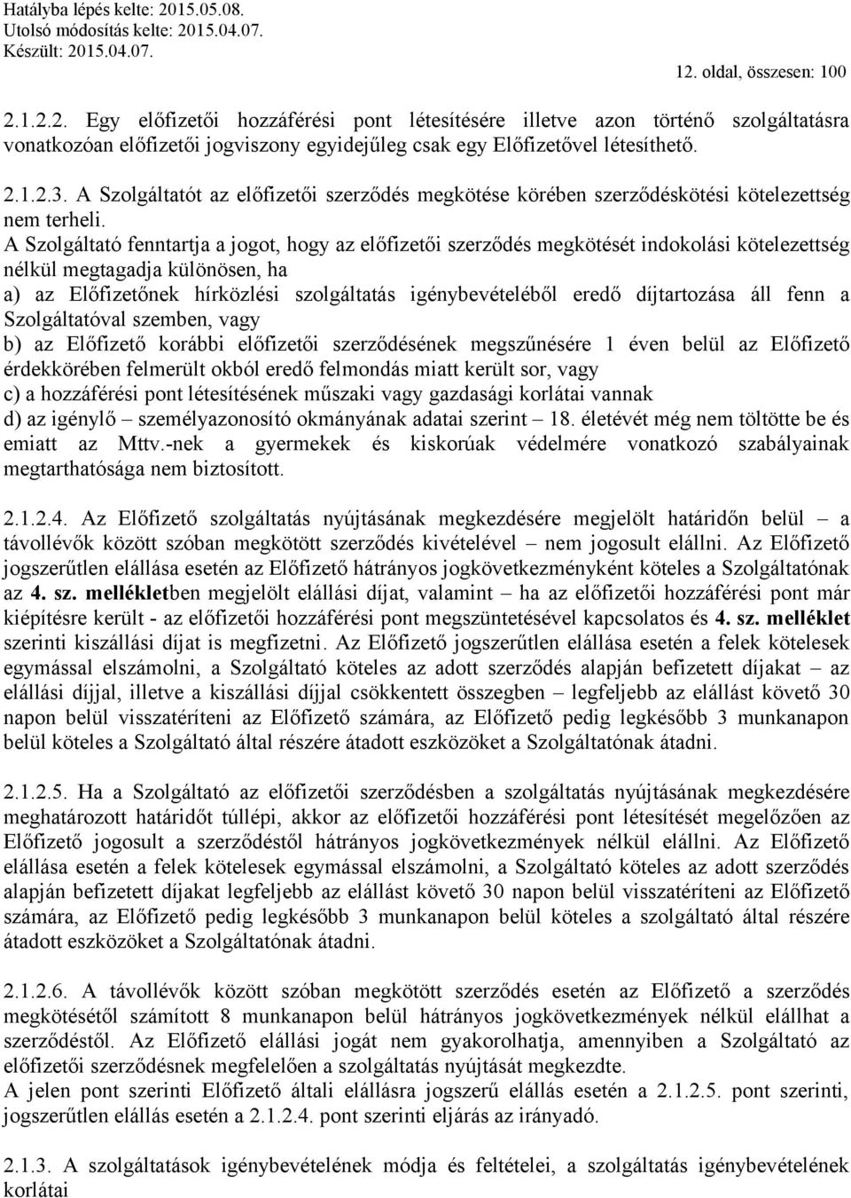 A Szolgáltató fenntartja a jogot, hogy az előfizetői szerződés megkötését indokolási kötelezettség nélkül megtagadja különösen, ha a) az Előfizetőnek hírközlési szolgáltatás igénybevételéből eredő