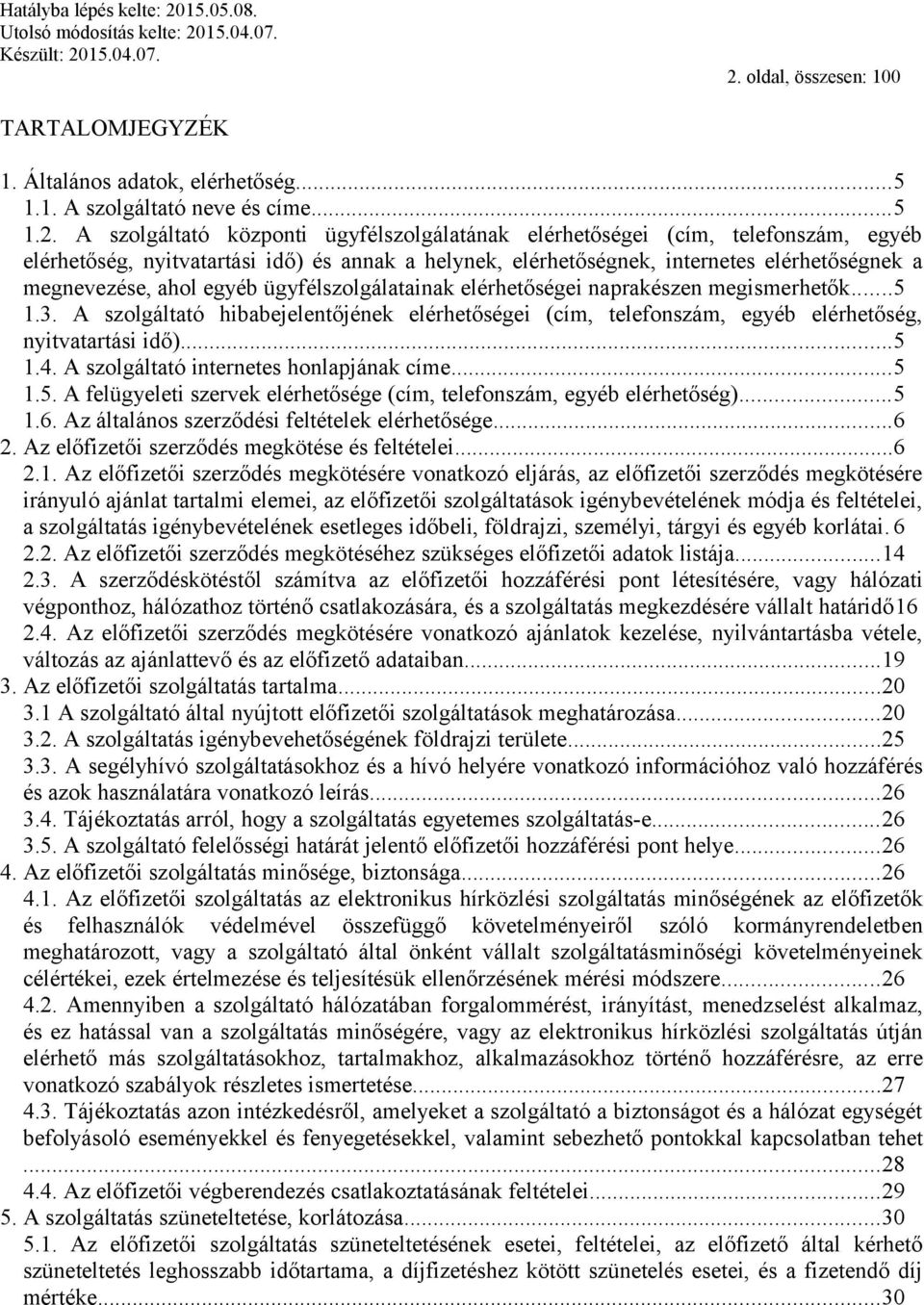 A szolgáltató hibabejelentőjének elérhetőségei (cím, telefonszám, egyéb elérhetőség, nyitvatartási idő)...5 1.4. A szolgáltató internetes honlapjának címe...5 1.5. A felügyeleti szervek elérhetősége (cím, telefonszám, egyéb elérhetőség).