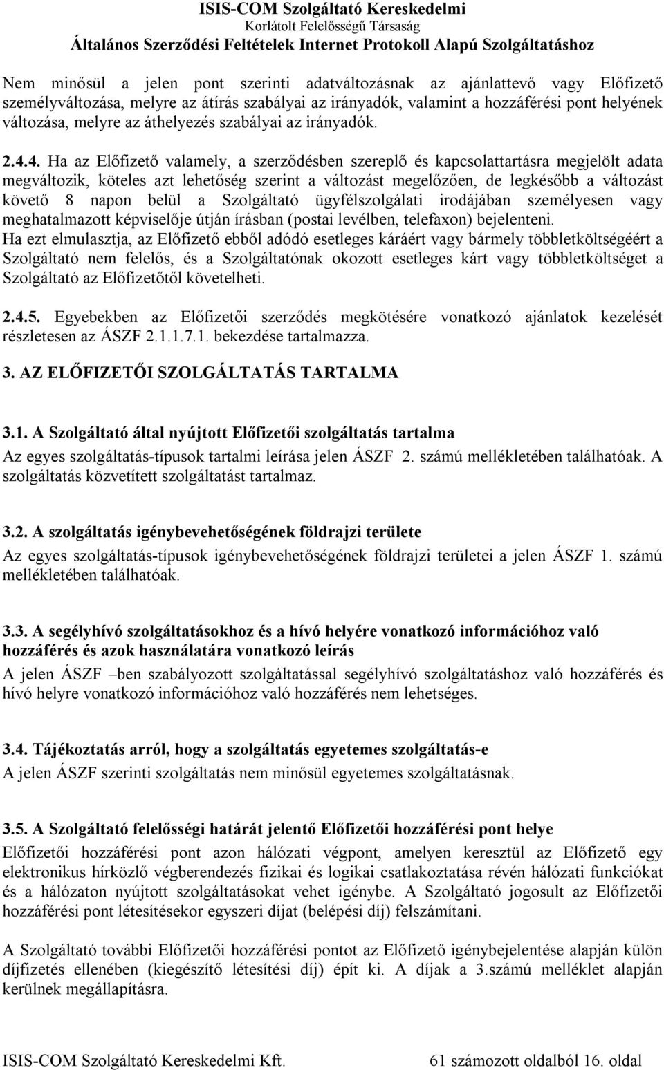 4. Ha az Előfizető valamely, a szerződésben szereplő és kapcsolattartásra megjelölt adata megváltozik, köteles azt lehetőség szerint a változást megelőzően, de legkésőbb a változást követő 8 napon