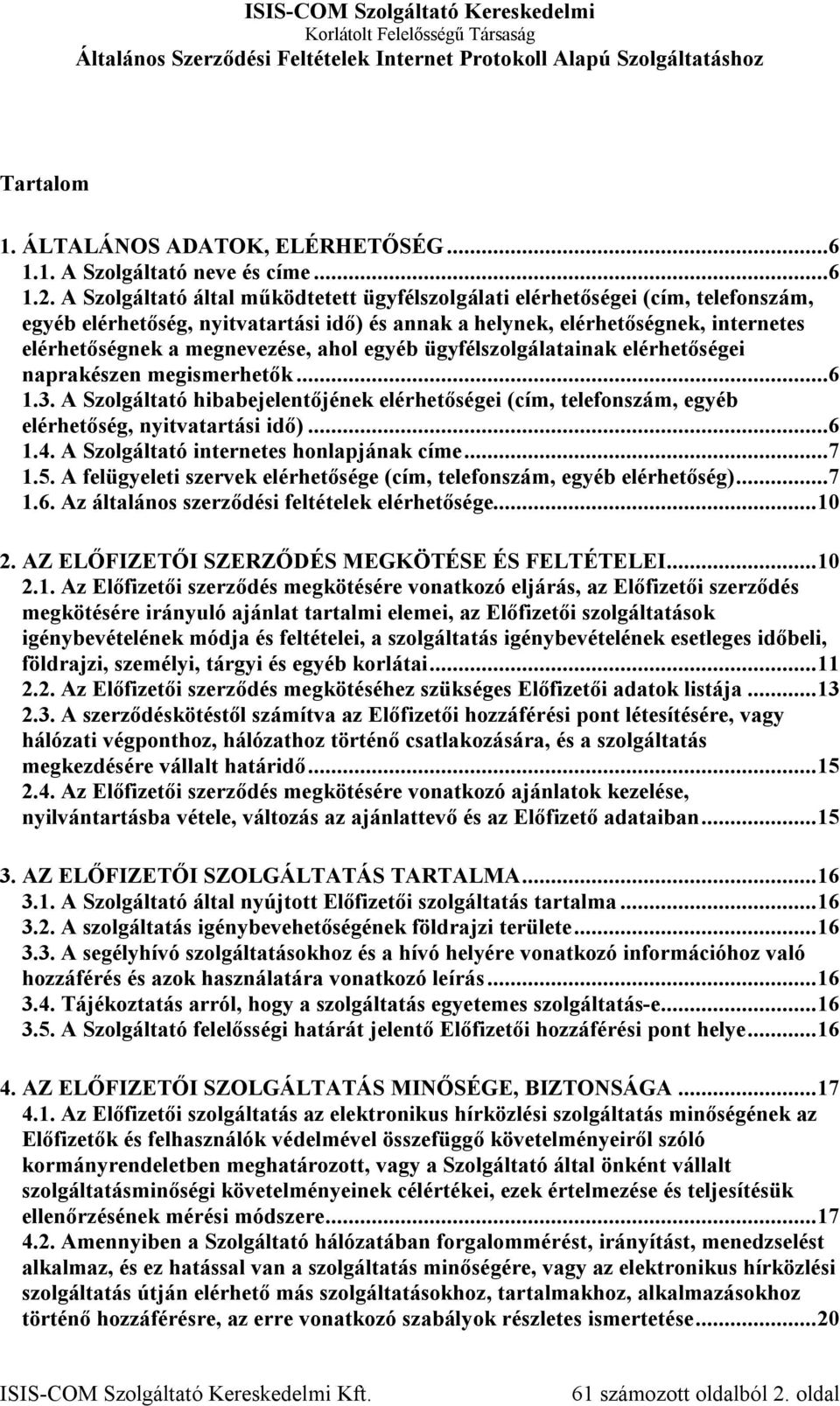 ahol egyéb ügyfélszolgálatainak elérhetőségei naprakészen megismerhetők...6 1.3. A Szolgáltató hibabejelentőjének elérhetőségei (cím, telefonszám, egyéb elérhetőség, nyitvatartási idő)...6 1.4.