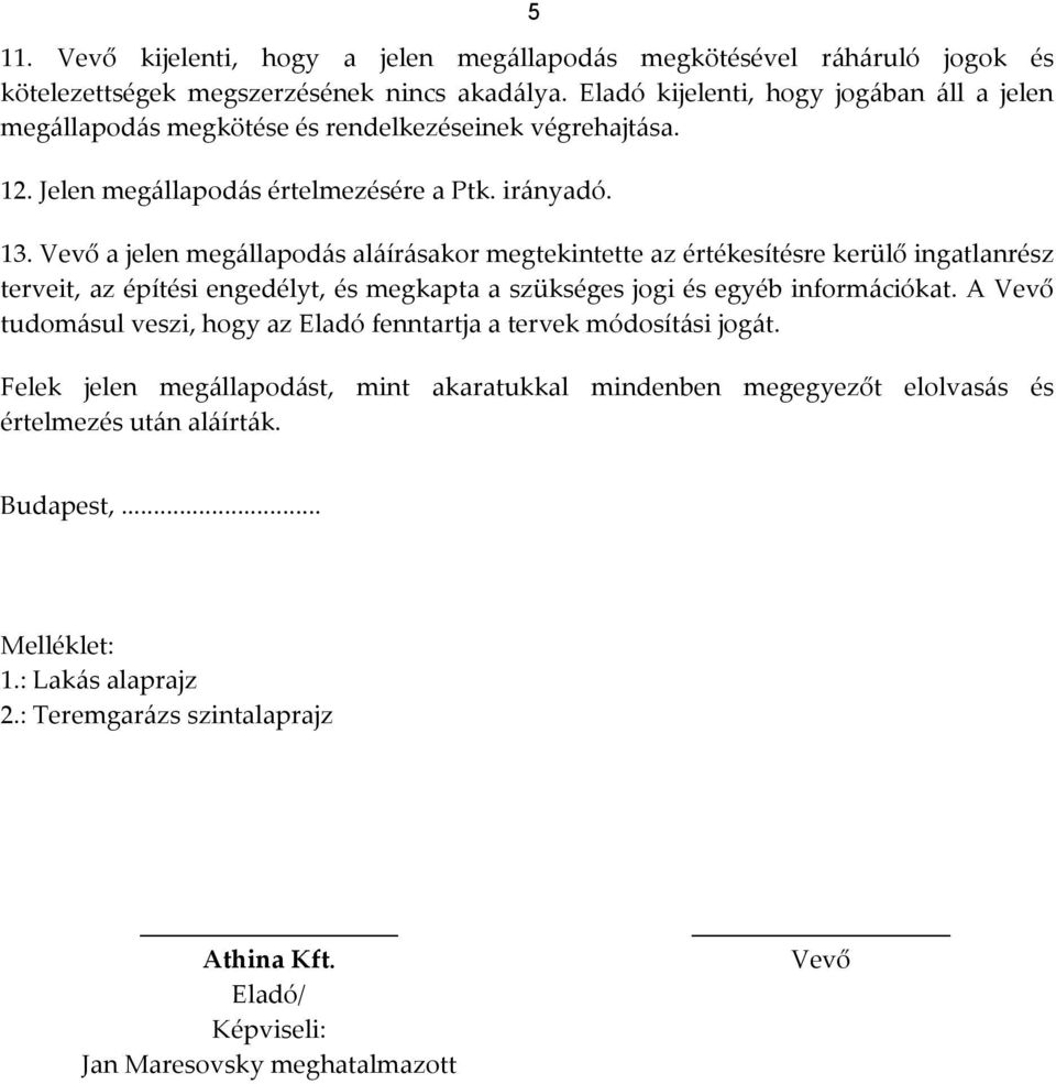 Vevő a jelen megállapodás aláírásakor megtekintette az értékesítésre kerülő ingatlanrész terveit, az építési engedélyt, és megkapta a szükséges jogi és egyéb információkat.