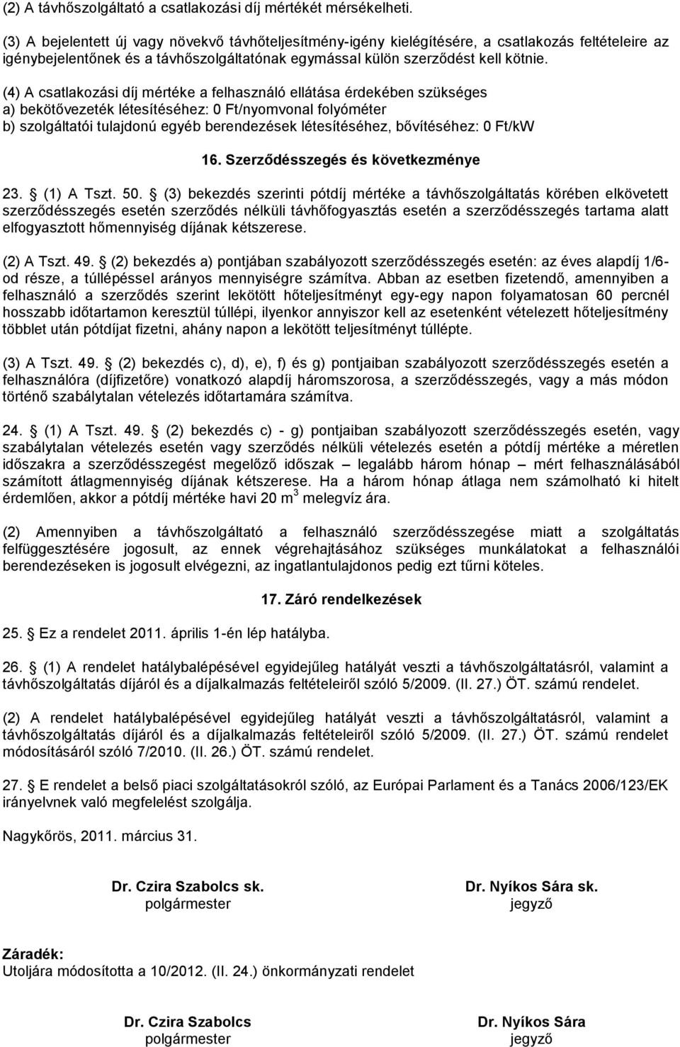 (4) A csatlakozási díj mértéke a felhasználó ellátása érdekében szükséges a) bekötővezeték létesítéséhez: 0 Ft/nyomvonal folyóméter b) szolgáltatói tulajdonú egyéb berendezések létesítéséhez,