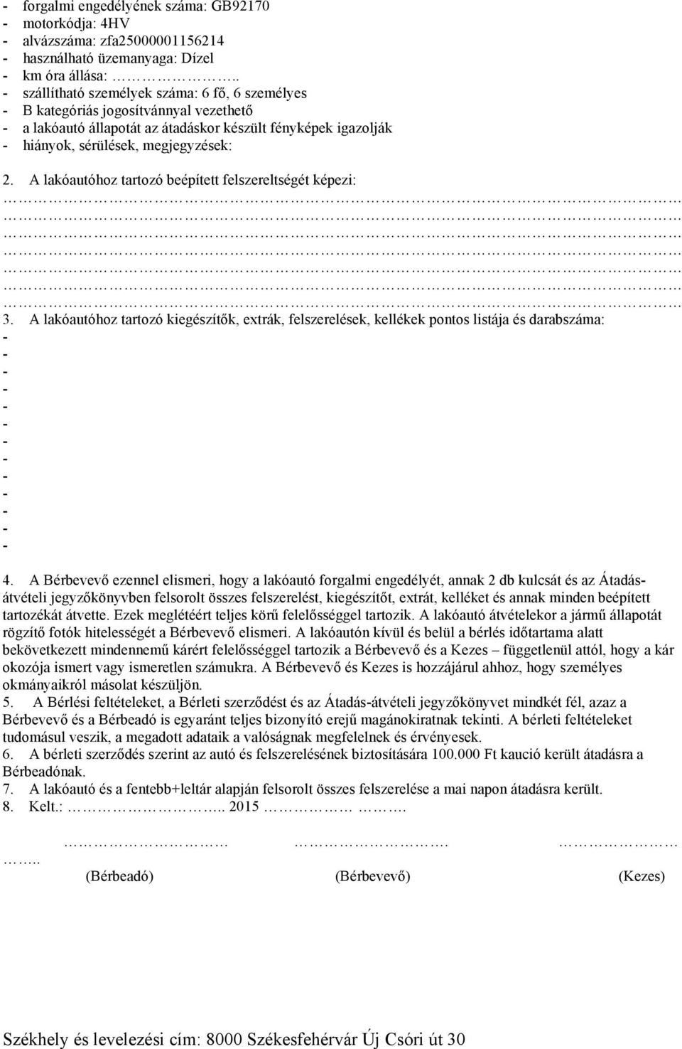 A lakóautóhoz tartozó beépített felszereltségét képezi: 3. A lakóautóhoz tartozó kiegészítők, extrák, felszerelések, kellékek pontos listája és darabszáma: 4.